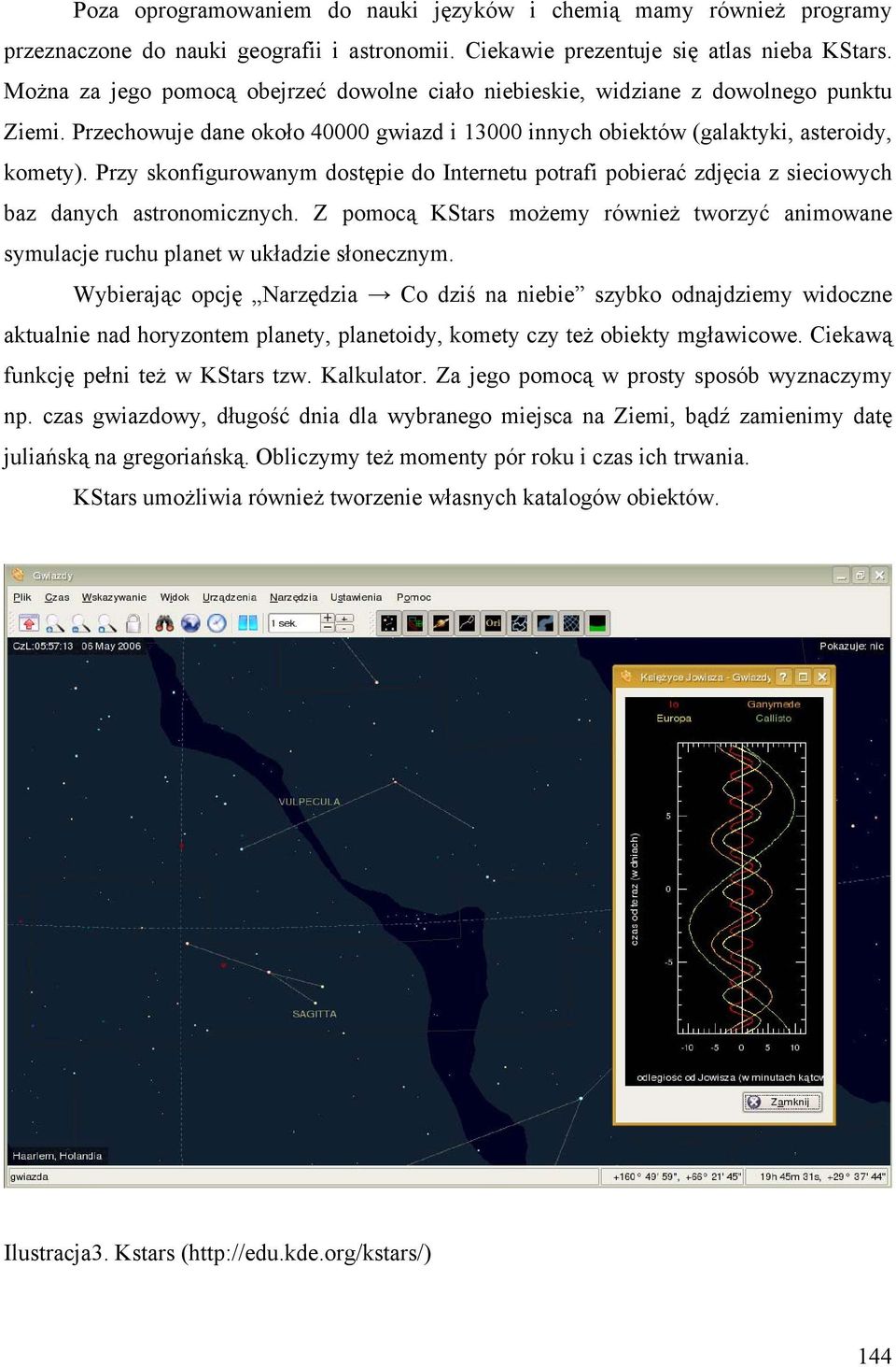 Przy skonfigurowanym dostępie do Internetu potrafi pobierać zdjęcia z sieciowych baz danych astronomicznych.