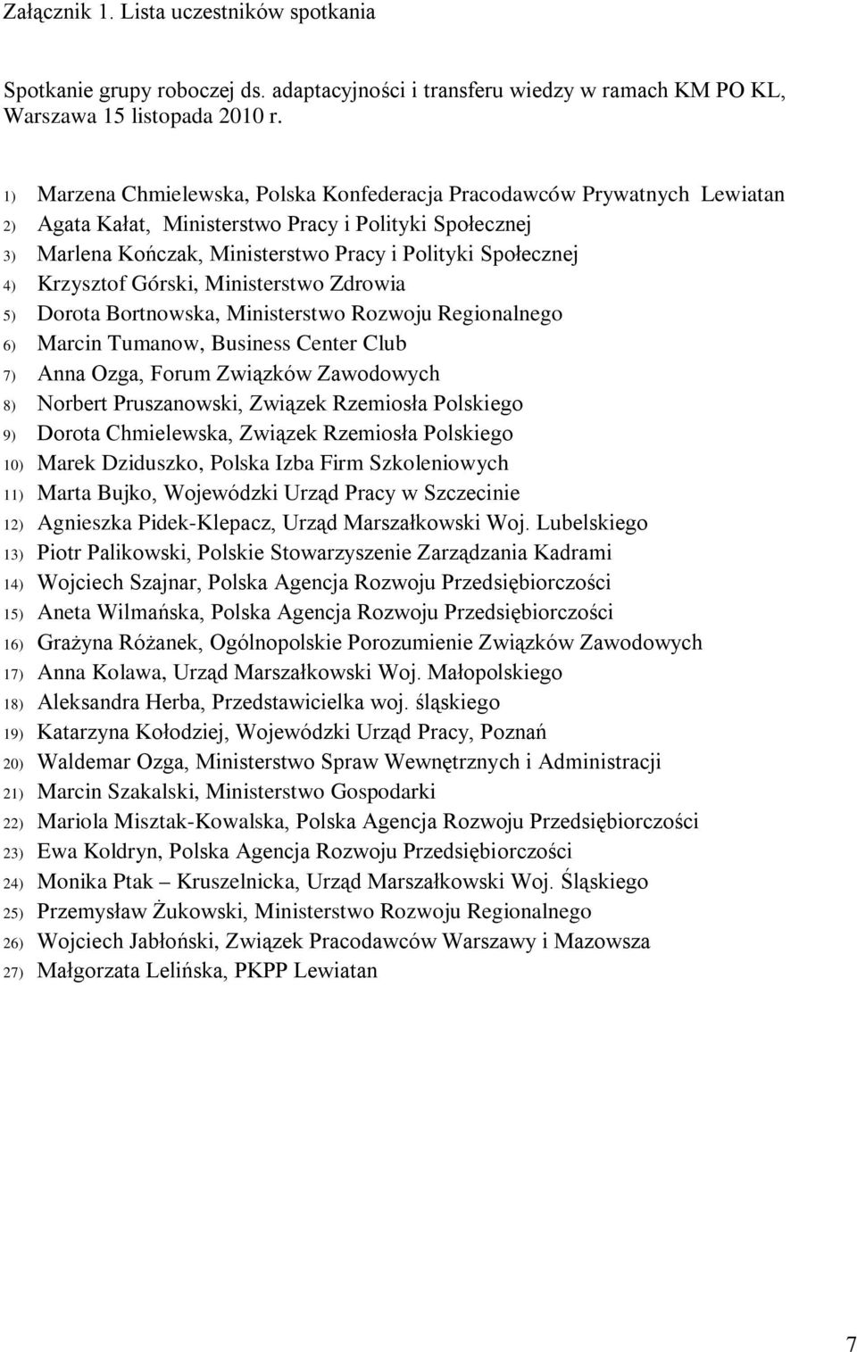 Krzysztof Górski, Ministerstwo Zdrowia 5) Dorota Bortnowska, Ministerstwo Rozwoju Regionalnego 6) Marcin Tumanow, Business Center Club 7) Anna Ozga, Forum Związków Zawodowych 8) Norbert Pruszanowski,