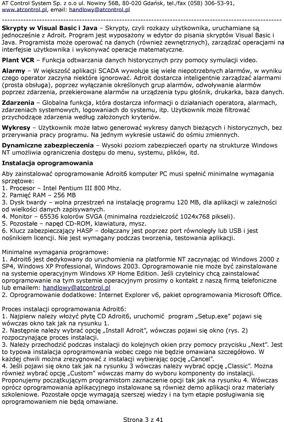 Programista może operować na danych (również zewnętrznych), zarządzać operacjami na interfejsie użytkownika i wykonywać operacje matematyczne.