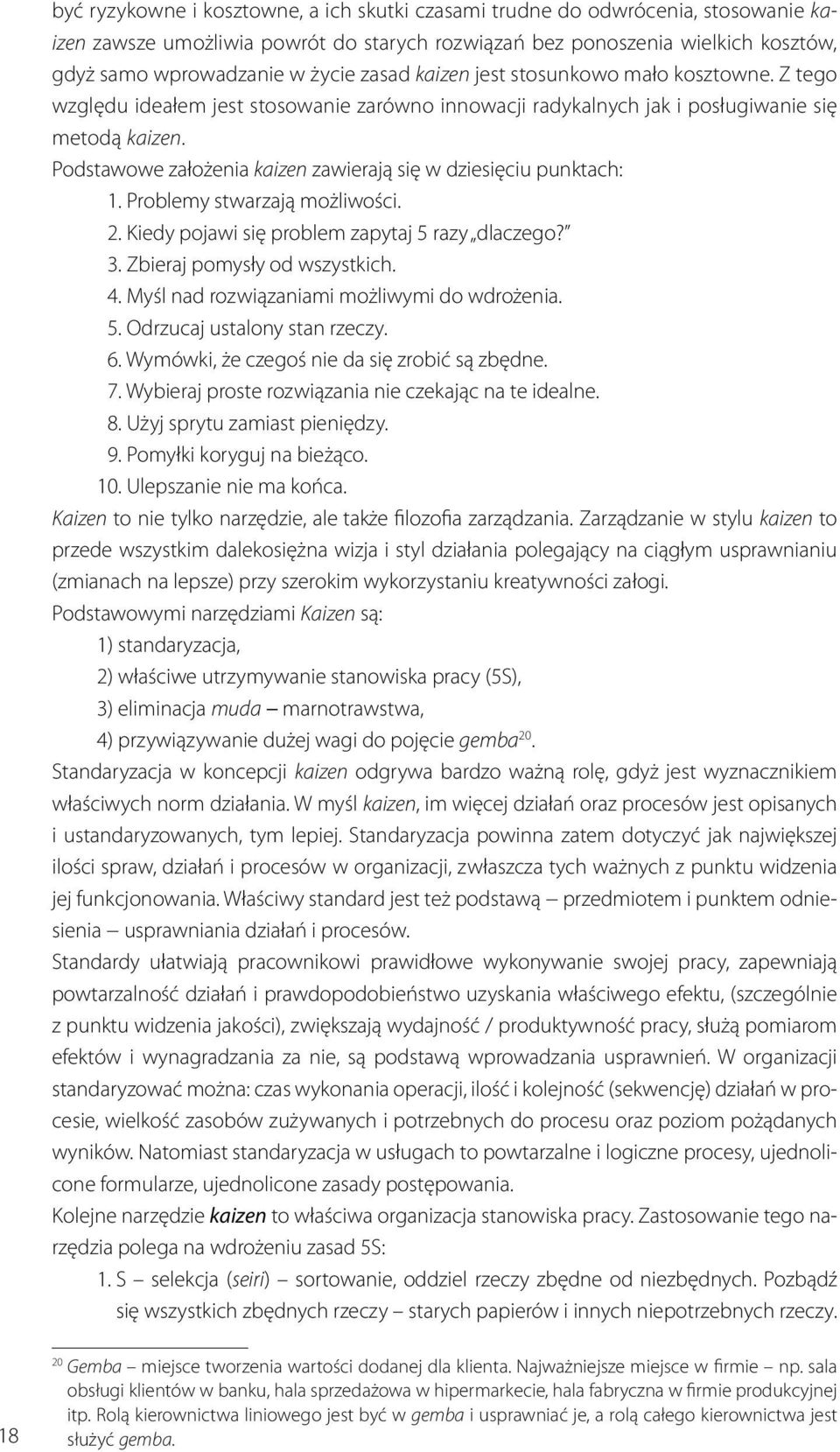 Podstawowe założenia kaizen zawierają się w dziesięciu punktach: 1. Problemy stwarzają możliwości. 2. Kiedy pojawi się problem zapytaj 5 razy dlaczego? 3. Zbieraj pomysły od wszystkich. 4.