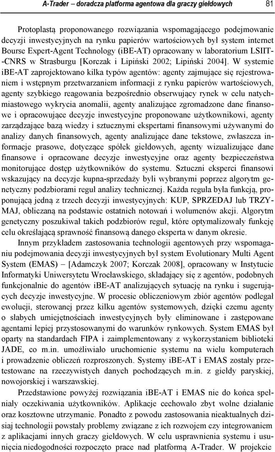 W systemie ibe-at zaprojektowano kilka typów agentów: agenty zajmujące się rejestrowaniem i wstępnym przetwarzaniem informacji z rynku papierów wartościowych, agenty szybkiego reagowania bezpośrednio