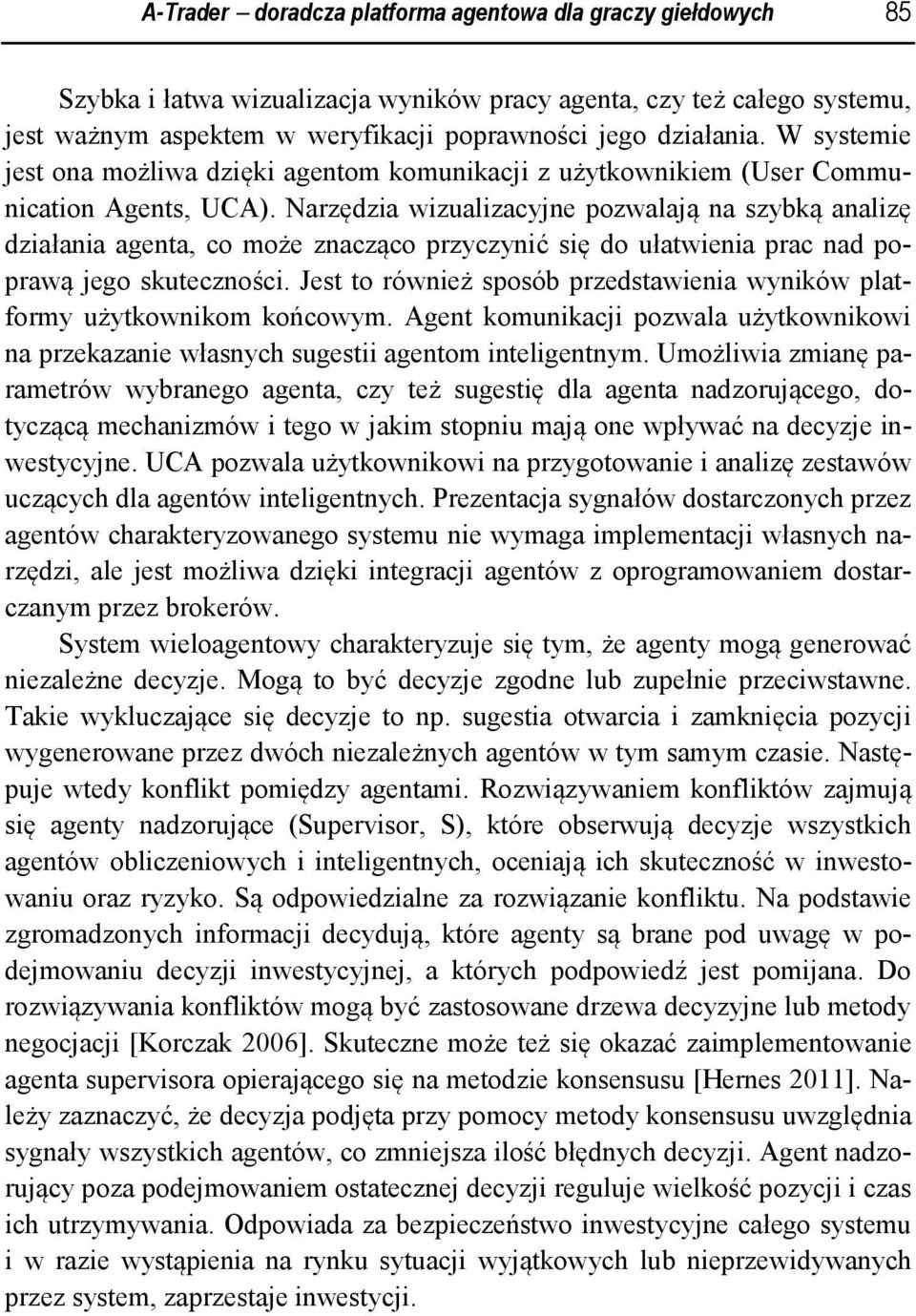 Narzędzia wizualizacyjne pozwalają na szybką analizę działania agenta, co może znacząco przyczynić się do ułatwienia prac nad poprawą jego skuteczności.