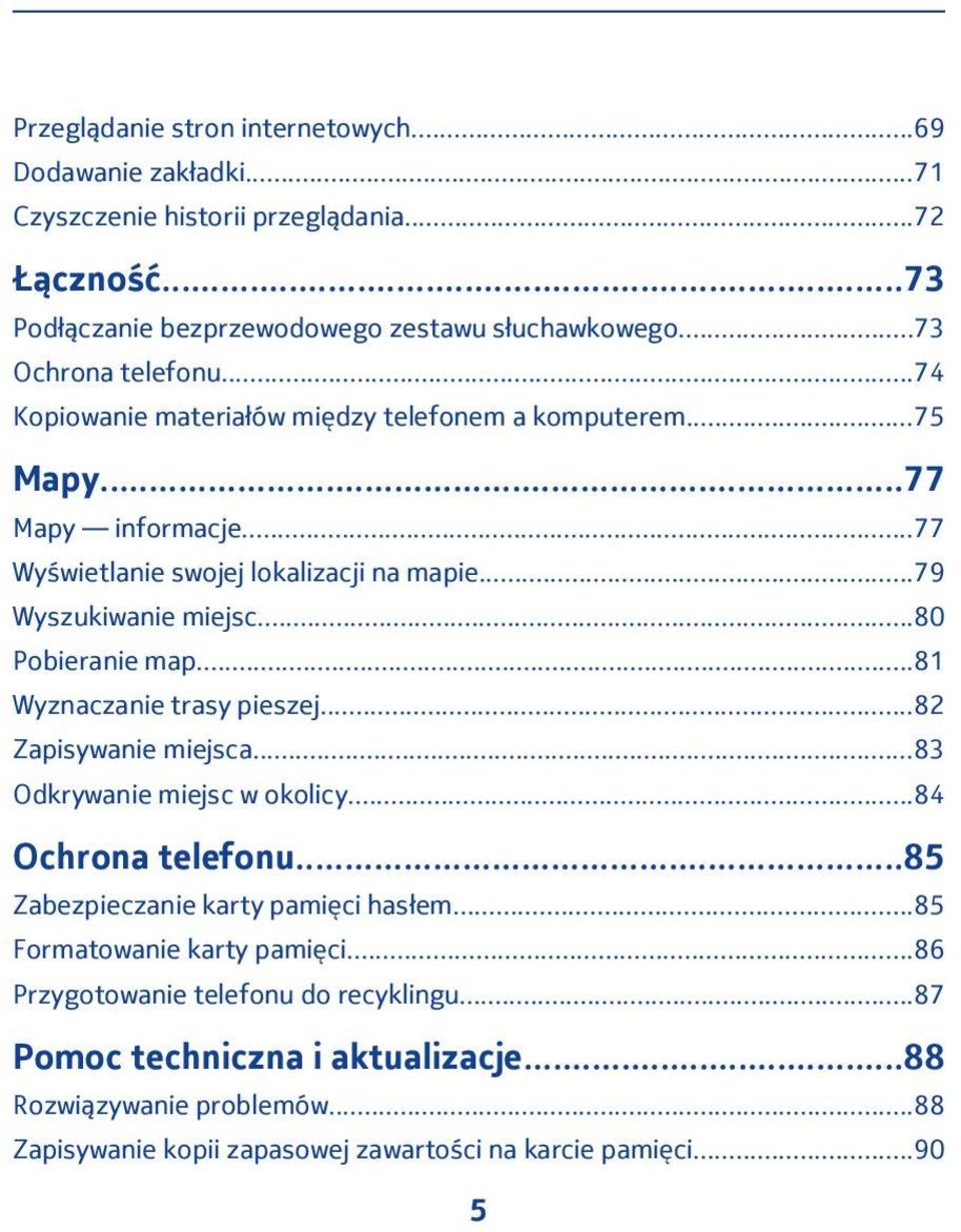 ..80 Pobieranie map...81 Wyznaczanie trasy pieszej...82 Zapisywanie miejsca...83 Odkrywanie miejsc w okolicy...84 Ochrona telefonu...85 Zabezpieczanie karty pamięci hasłem.