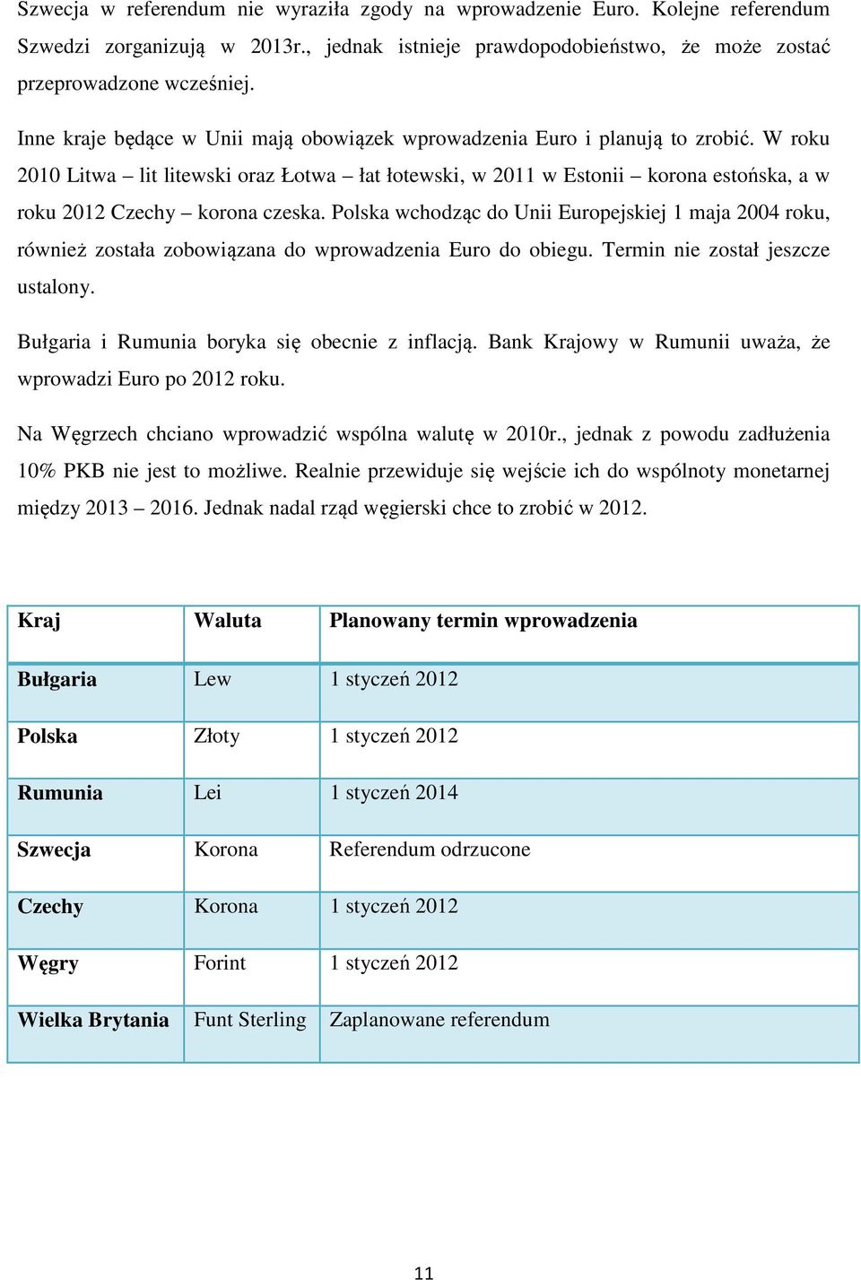 W roku 2010 Litwa lit litewski oraz Łotwa łat łotewski, w 2011 w Estonii korona estońska, a w roku 2012 Czechy korona czeska.