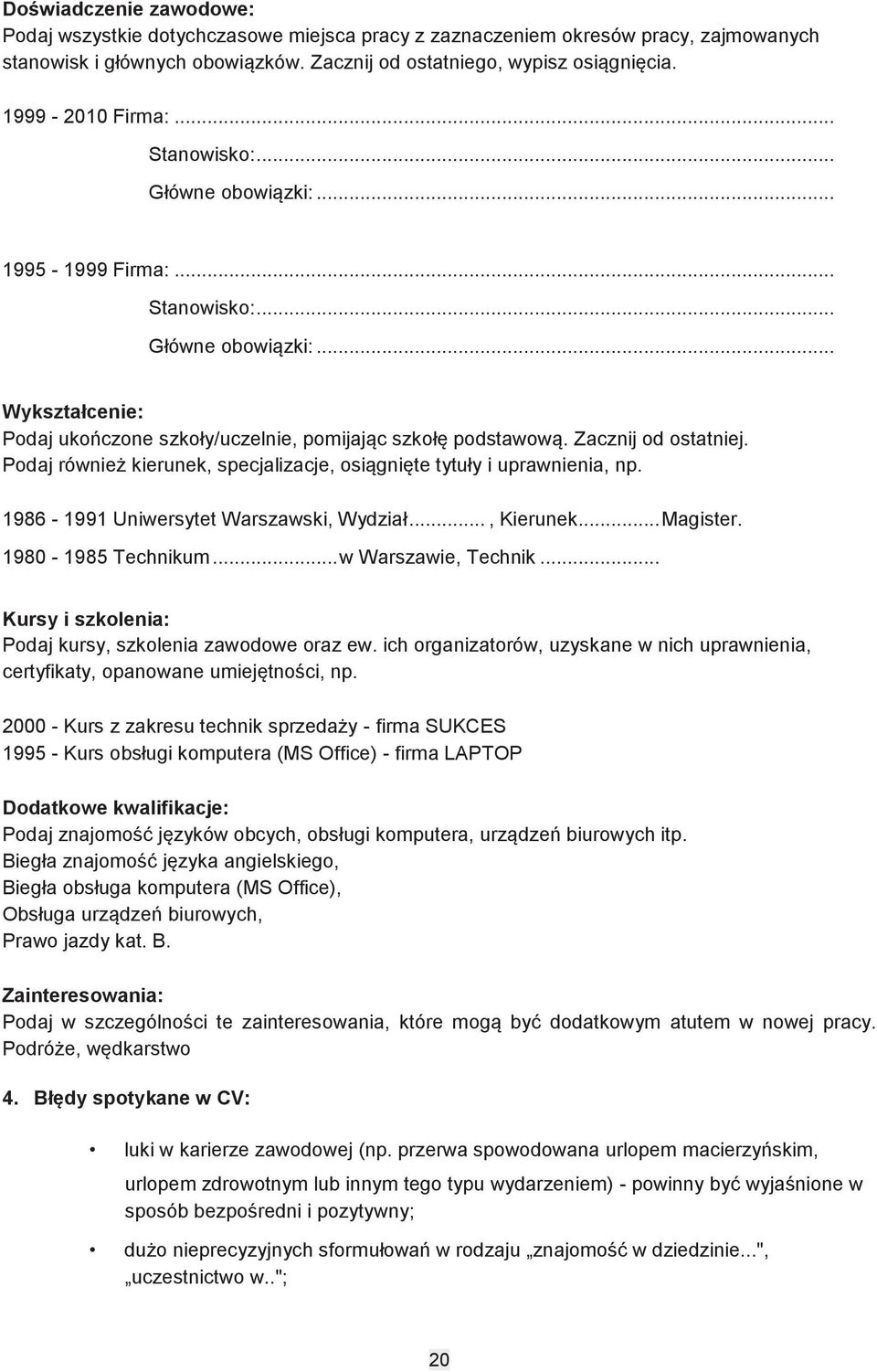 Zacznij od ostatniej. Podaj również kierunek, specjalizacje, osiągnięte tytuły i uprawnienia, np. 1986-1991 Uniwersytet Warszawski, Wydział..., Kierunek... Magister. 1980-1985 Technikum.