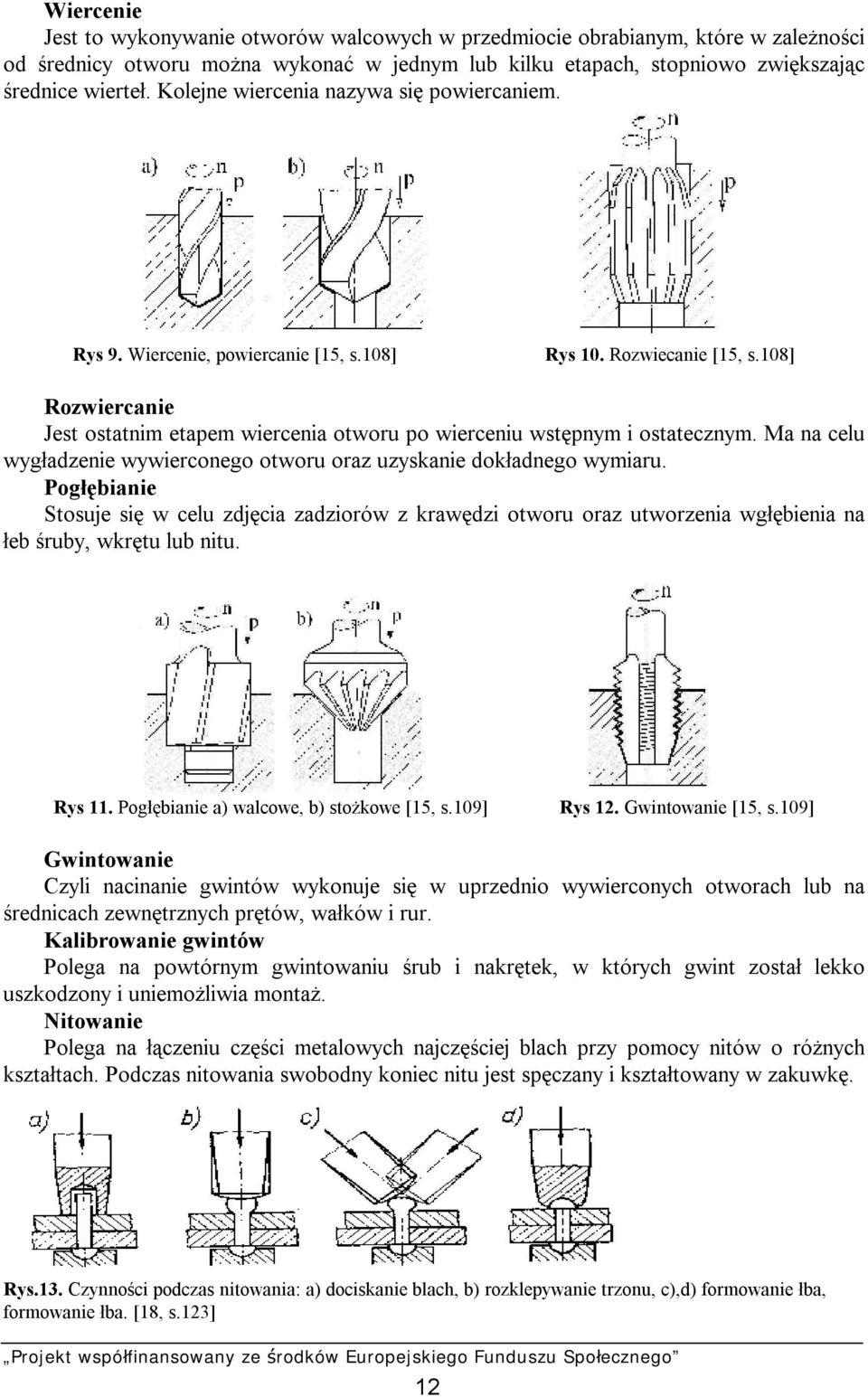 108] Rozwiercanie Jest ostatnim etapem wiercenia otworu po wierceniu wstępnym i ostatecznym. Ma na celu wygładzenie wywierconego otworu oraz uzyskanie dokładnego wymiaru.