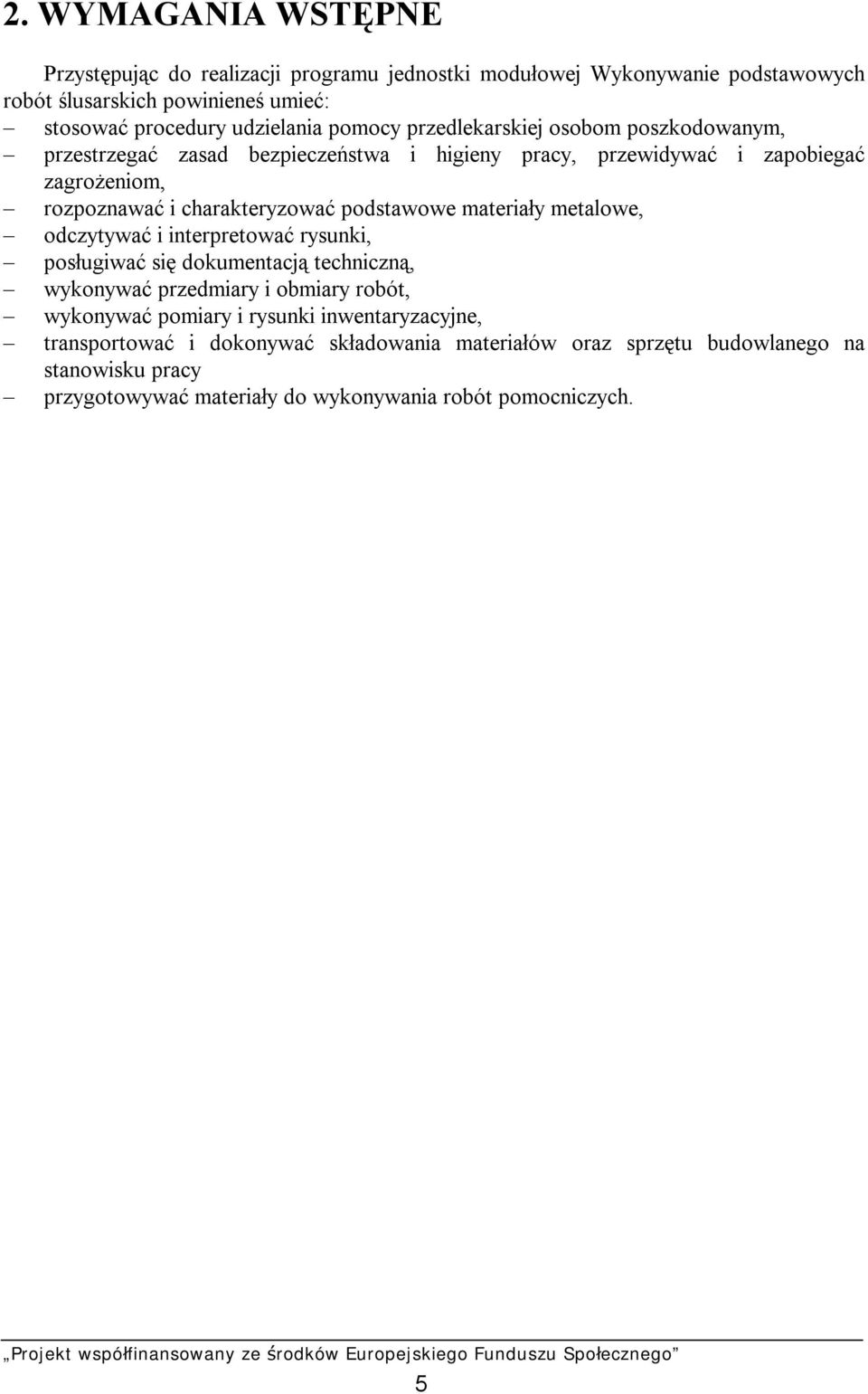 podstawowe materiały metalowe, odczytywać i interpretować rysunki, posługiwać się dokumentacją techniczną, wykonywać przedmiary i obmiary robót, wykonywać pomiary i