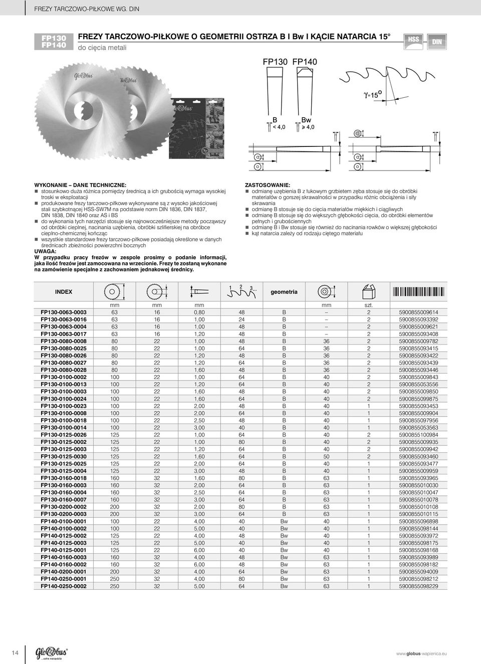 eksploatacji produkowane frezy tarczowo-piłkowe wykonywane są z wysoko jakościowej stali szybkotnącej HSS-SW7M na podstawie norm DIN 1836, DIN 1837, DIN 1838, DIN 1840 oraz AS i BS do wykonania tych