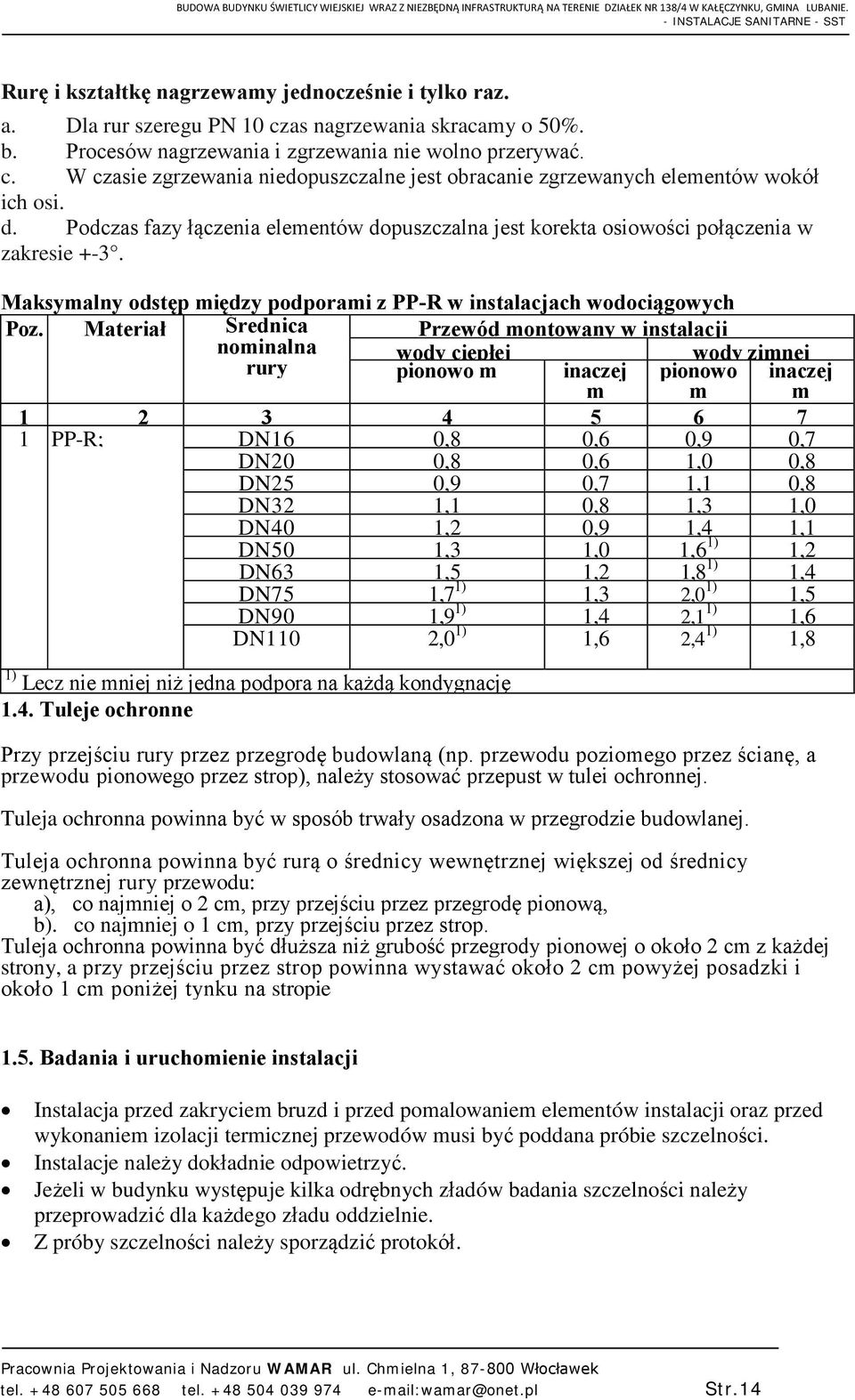 Materiał Średnica Przewód montowany w instalacji nominalna wody ciepłej wody zimnej rury pionowo m inaczej pionowo inaczej m m m 1 1 PP-R; 2 3 DN16 4 0,8 5 0,6 6 0,9 7 0,7 DN20 0,8 0,6 1,0 0,8 DN25