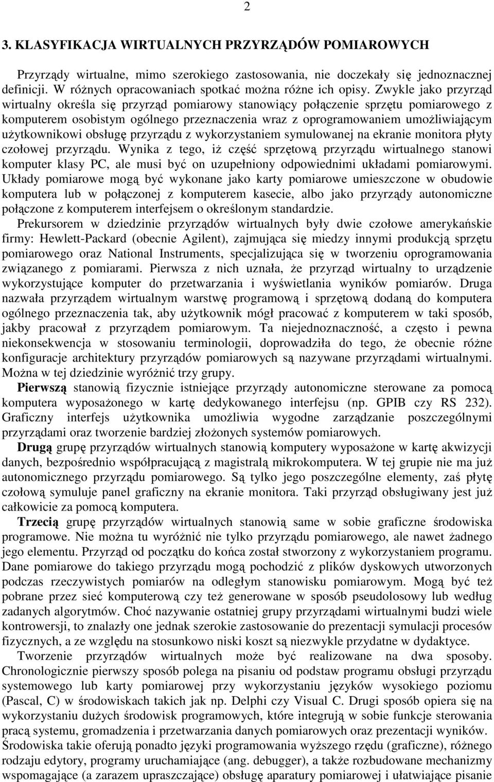 Zwykle jako przyrząd wirtualny określa się przyrząd pomiarowy stanowiący połączenie sprzętu pomiarowego z komputerem osobistym ogólnego przeznaczenia wraz z oprogramowaniem umoŝliwiającym