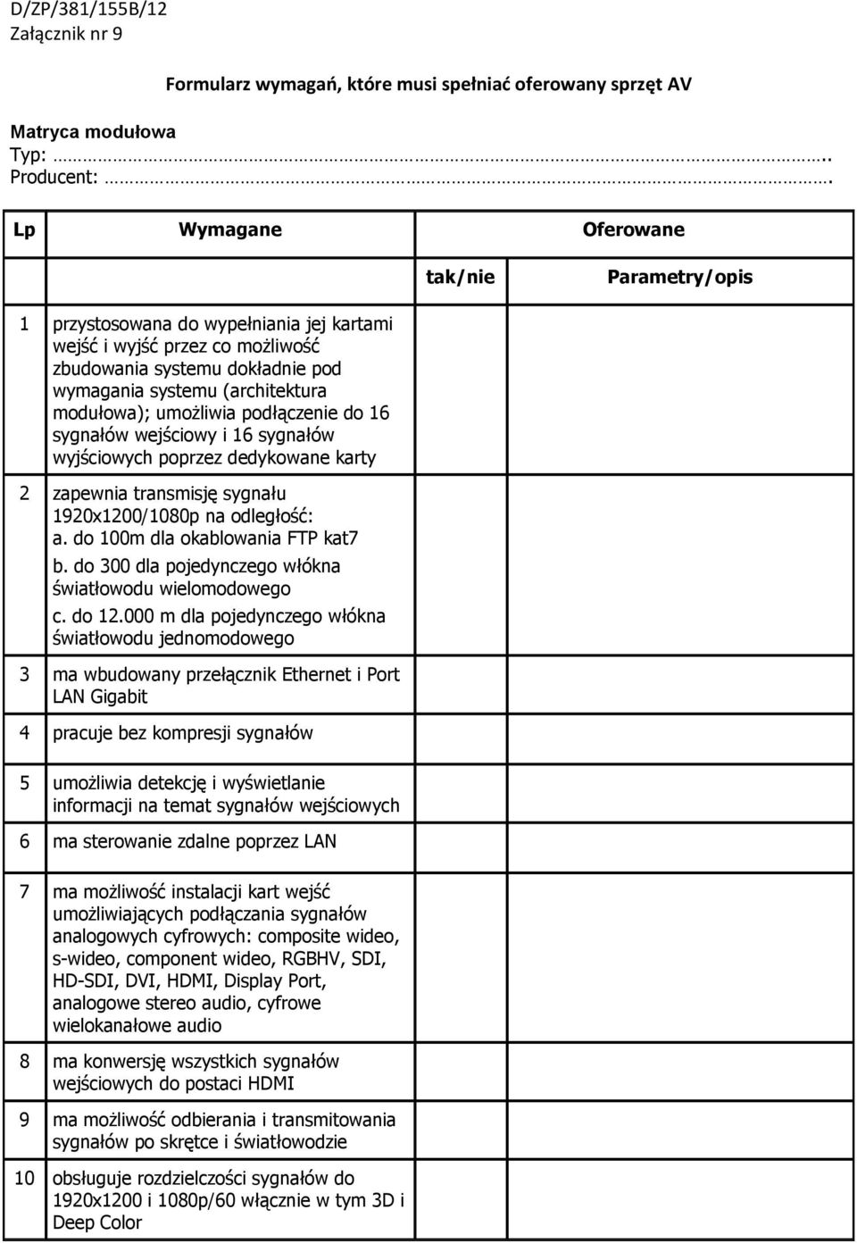 sygnału 1920x1200/1080p na odległość: a. do 100m dla okablowania FTP kat7 b. do 300 dla pojedynczego włókna światłowodu wielomodowego c. do 12.