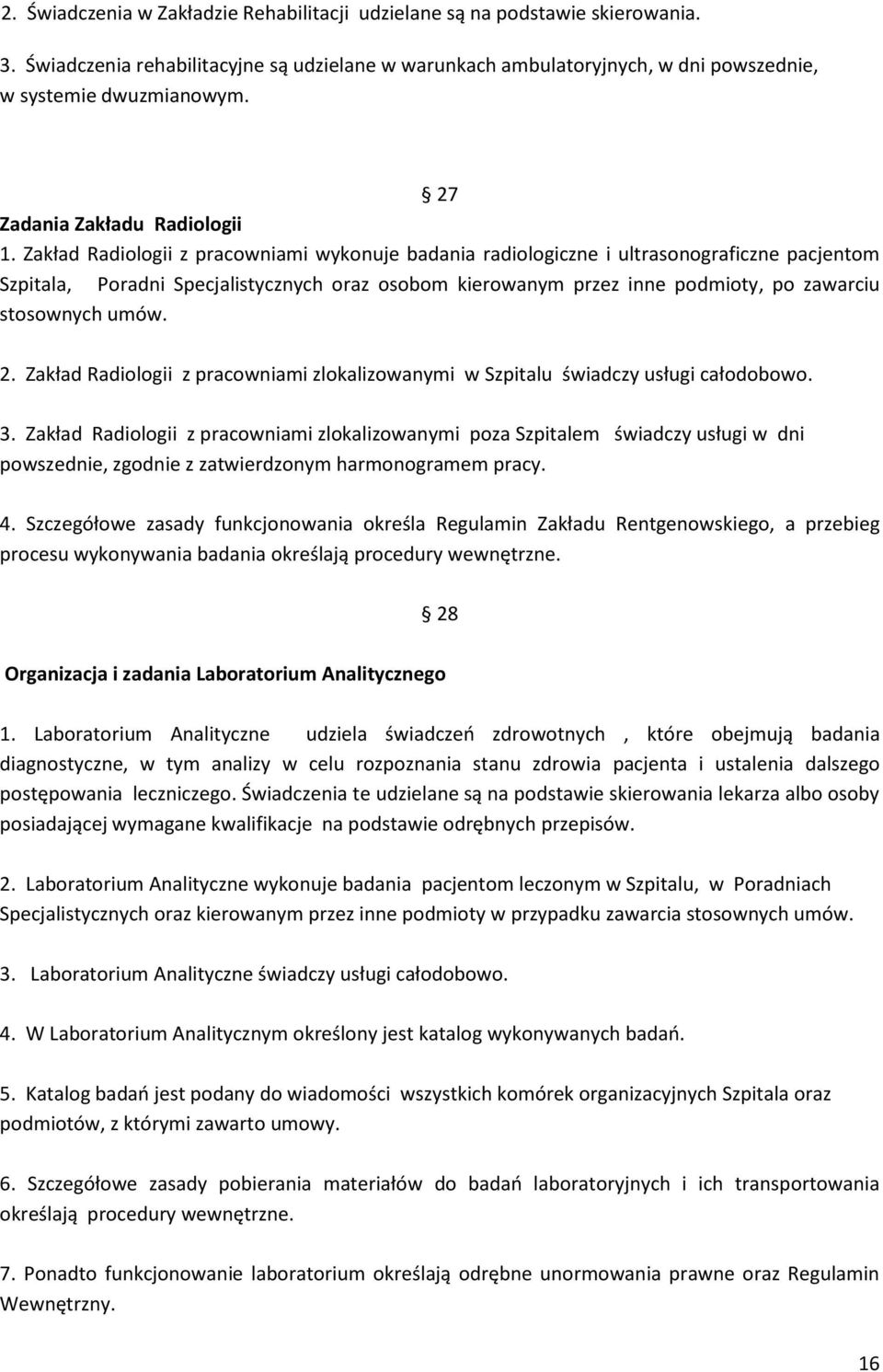 Zakład Radiologii z pracowniami wykonuje badania radiologiczne i ultrasonograficzne pacjentom Szpitala, Poradni Specjalistycznych oraz osobom kierowanym przez inne podmioty, po zawarciu stosownych