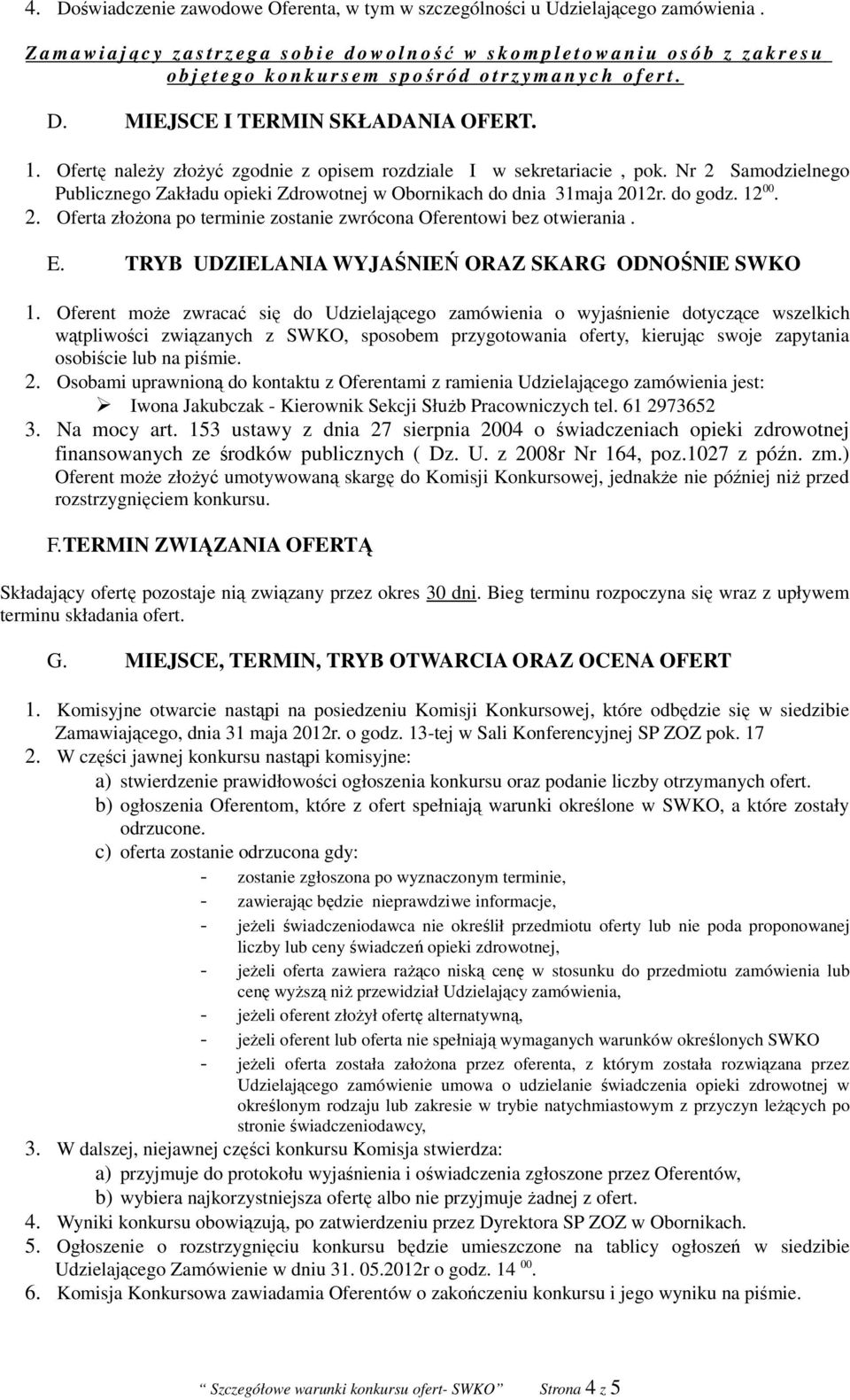 1. Ofertę należy złożyć zgodnie z opisem rozdziale I w sekretariacie, pok. Nr 2 Samodzielnego Publicznego Zakładu opieki Zdrowotnej w Obornikach do dnia 31maja 2012r. do godz. 12 00. 2. Oferta złożona po terminie zostanie zwrócona Oferentowi bez otwierania.