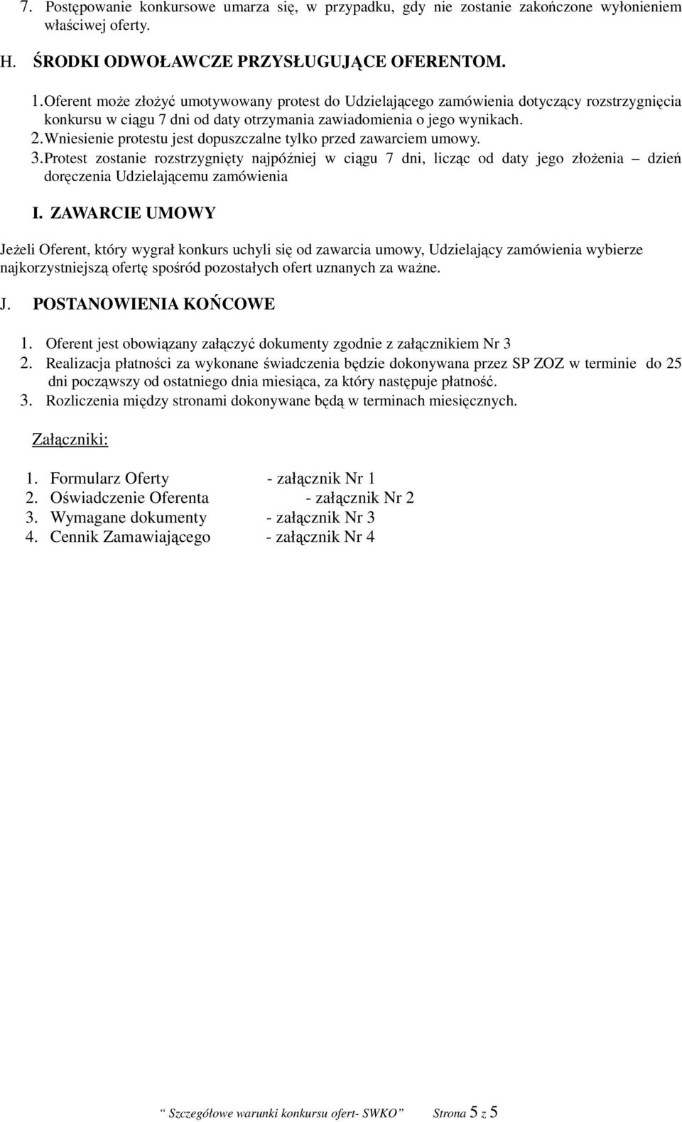 Wniesienie protestu jest dopuszczalne tylko przed zawarciem umowy. 3.Protest zostanie rozstrzygnięty najpóźniej w ciągu 7 dni, licząc od daty jego złożenia dzień doręczenia Udzielającemu zamówienia I.