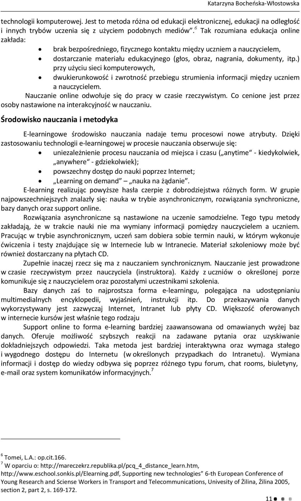 ) przy użyciu sieci komputerowych, dwukierunkowość i zwrotność przebiegu strumienia informacji między uczniem a nauczycielem. Nauczanie online odwołuje się do pracy w czasie rzeczywistym.