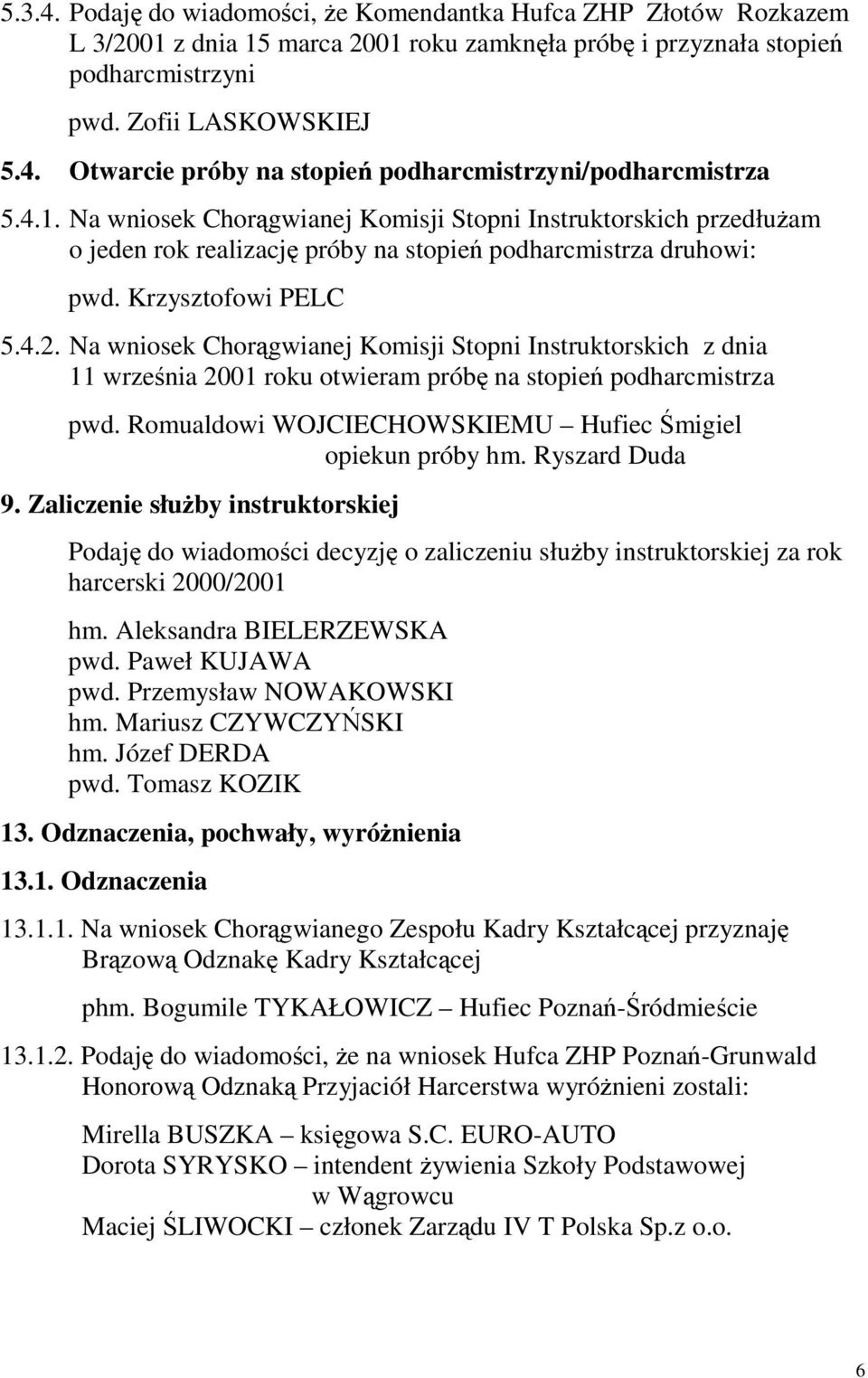 Na wniosek Chorągwianej Komisji Stopni Instruktorskich z dnia 11 września 2001 roku otwieram próbę na stopień podharcmistrza pwd. Romualdowi WOJCIECHOWSKIEMU Hufiec Śmigiel opiekun próby hm.