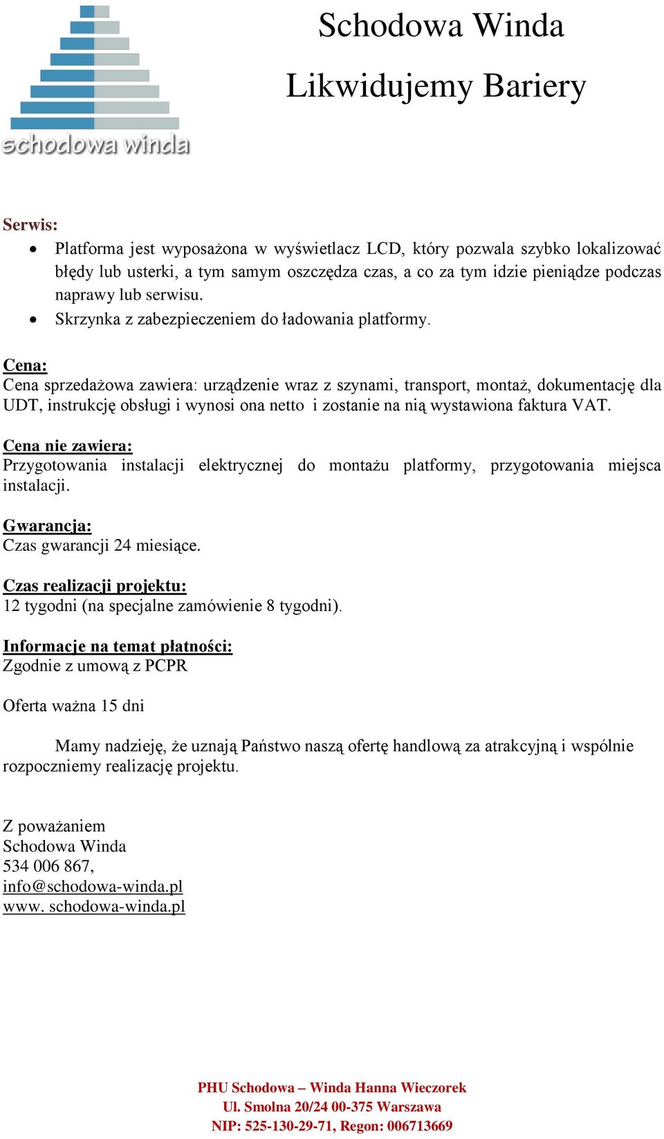 Cena: Cena sprzedażowa zawiera: urządzenie wraz z szynami, transport, montaż, dokumentację dla UDT, instrukcję obsługi i wynosi ona netto i zostanie na nią wystawiona faktura VAT.