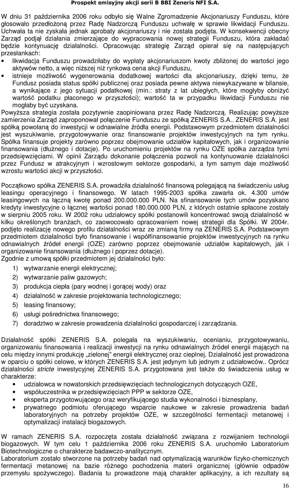 W konsekwencji obecny Zarząd podjął działania zmierzające do wypracowania nowej strategii Funduszu, która zakładać będzie kontynuację działalności.