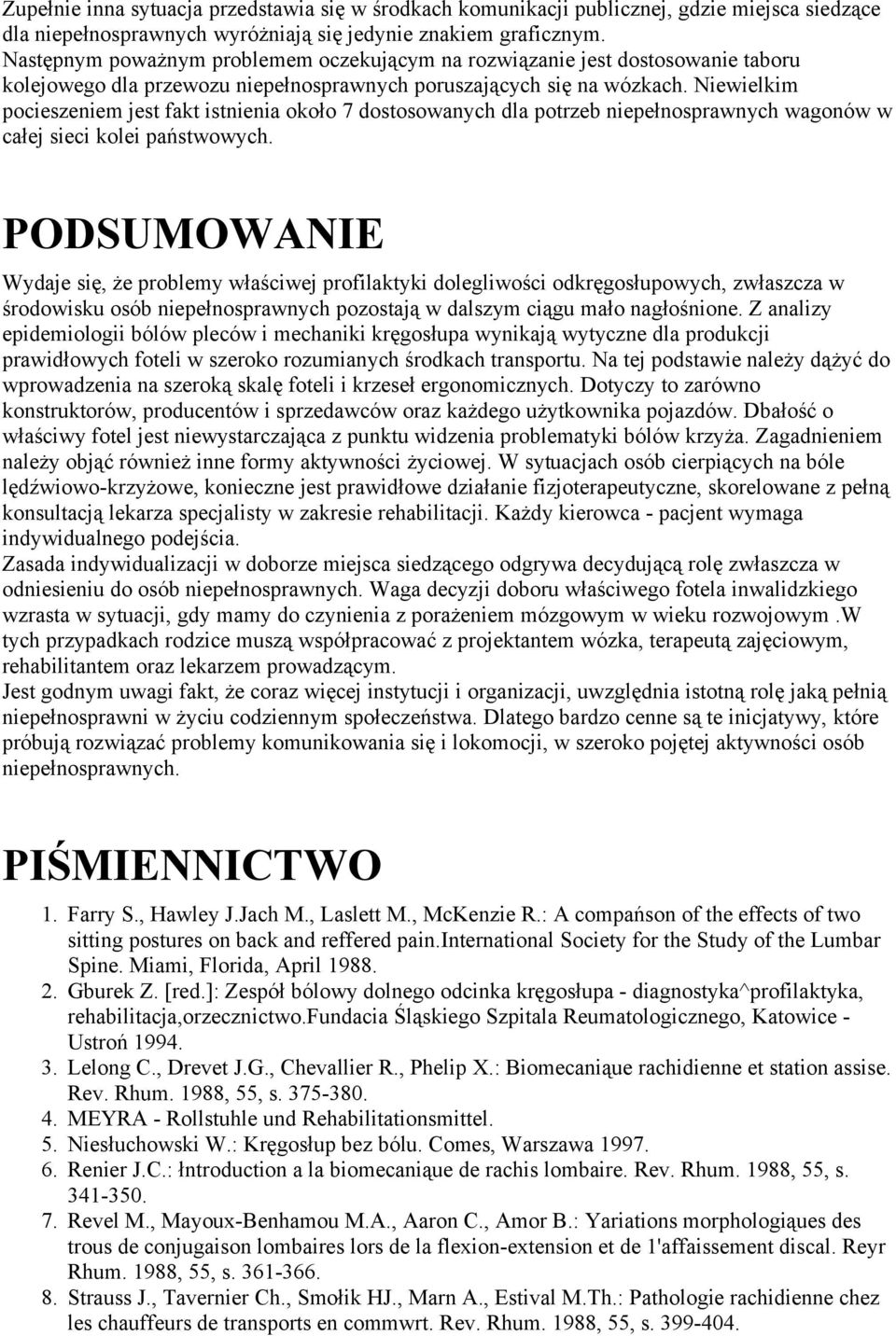 Niewielkim pocieszeniem jest fakt istnienia około 7 dostosowanych dla potrzeb niepełnosprawnych wagonów w całej sieci kolei państwowych.