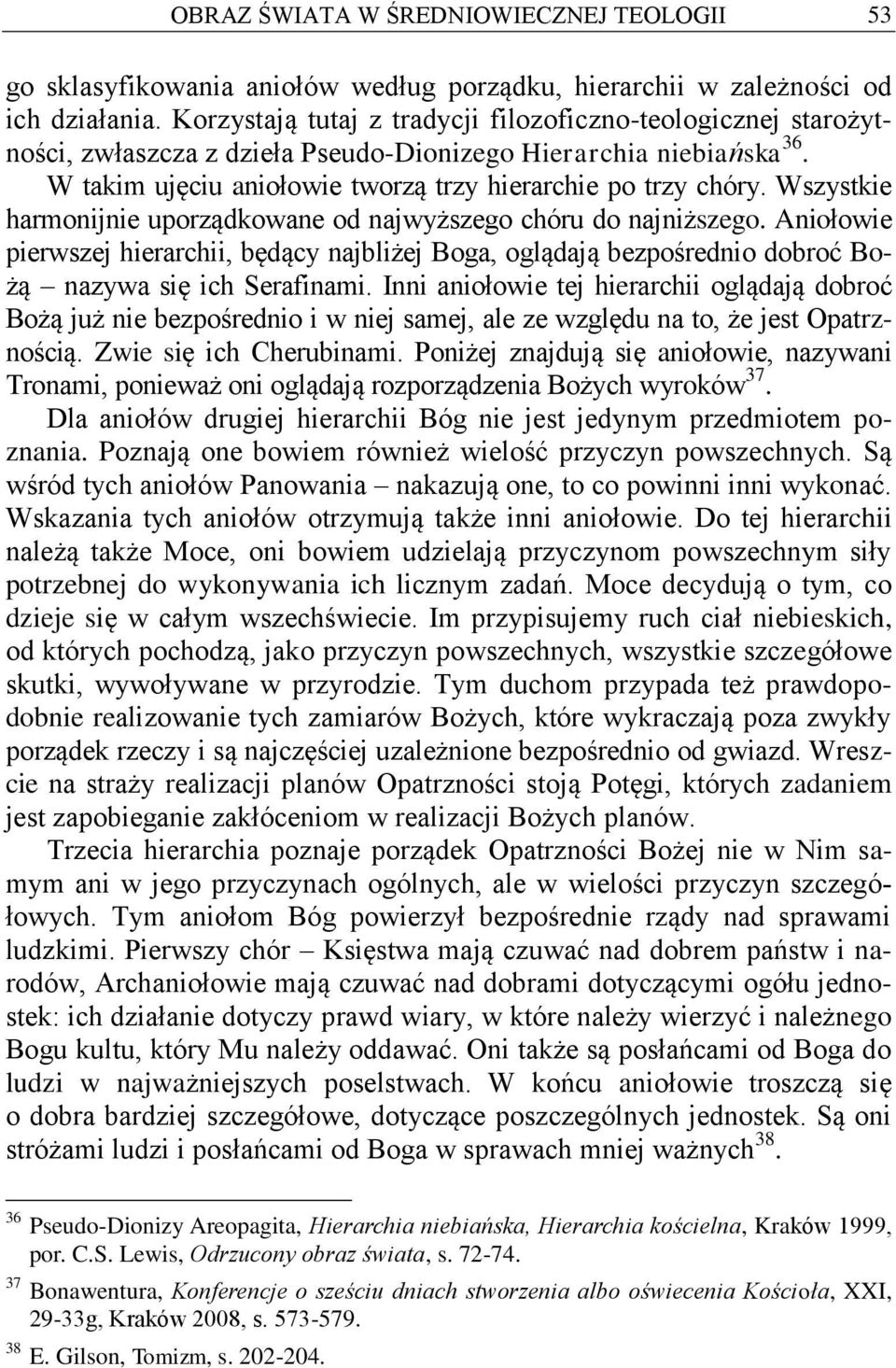 Wszystkie harmonijnie uporządkowane od najwyższego chóru do najniższego. Aniołowie pierwszej hierarchii, będący najbliżej Boga, oglądają bezpośrednio dobroć Bożą nazywa się ich Serafinami.