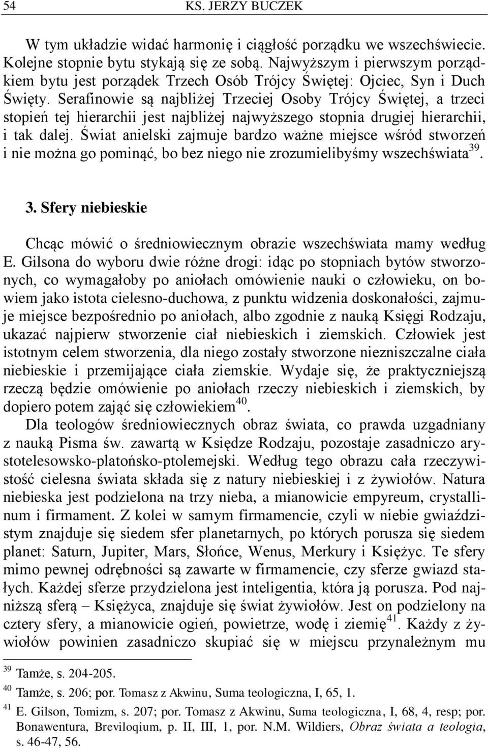 Serafinowie są najbliżej Trzeciej Osoby Trójcy Świętej, a trzeci stopień tej hierarchii jest najbliżej najwyższego stopnia drugiej hierarchii, i tak dalej.