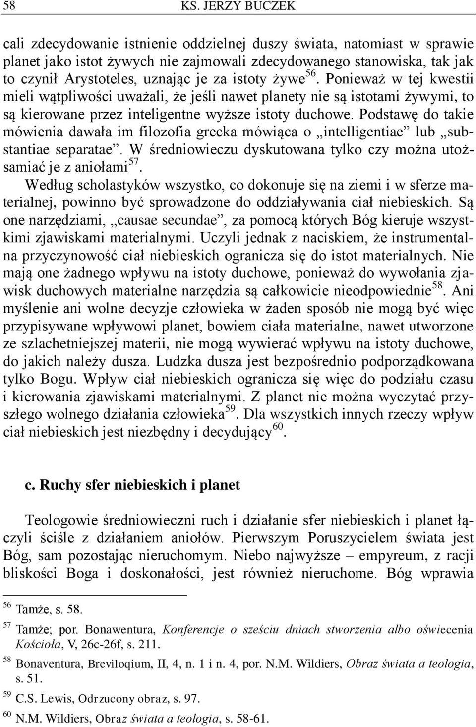 istoty żywe 56. Ponieważ w tej kwestii mieli wątpliwości uważali, że jeśli nawet planety nie są istotami żywymi, to są kierowane przez inteligentne wyższe istoty duchowe.