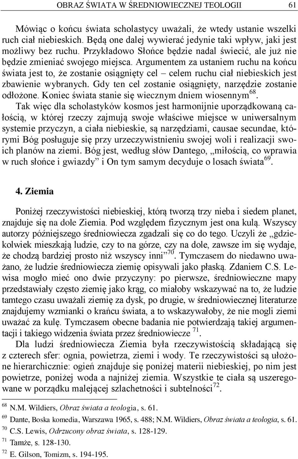 Argumentem za ustaniem ruchu na końcu świata jest to, że zostanie osiągnięty cel celem ruchu ciał niebieskich jest zbawienie wybranych. Gdy ten cel zostanie osiągnięty, narzędzie zostanie odłożone.