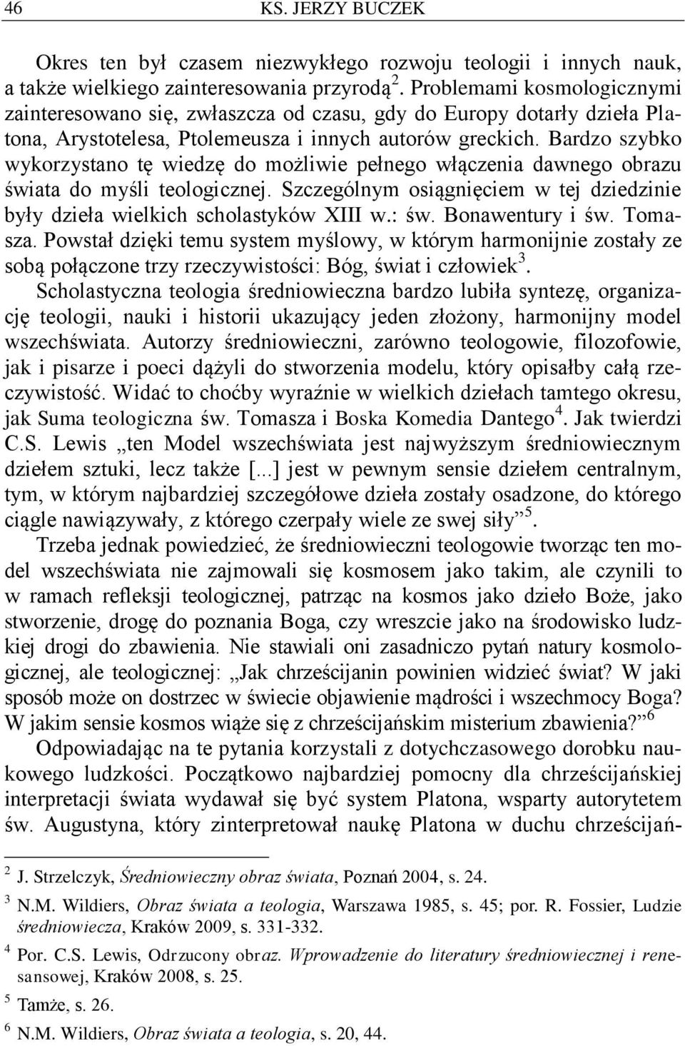 Bardzo szybko wykorzystano tę wiedzę do możliwie pełnego włączenia dawnego obrazu świata do myśli teologicznej. Szczególnym osiągnięciem w tej dziedzinie były dzieła wielkich scholastyków XIII w.: św.