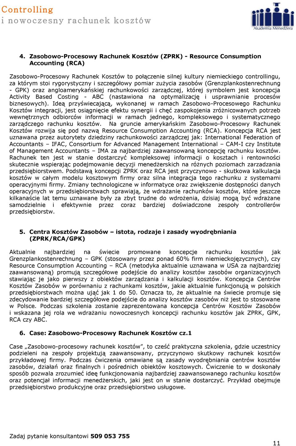 rygorystyczny i szczegółowy pomiar zużycia zasobów (Grenzplankostenrechnung - GPK) oraz angloamerykańskiej rachunkowości zarządczej, której symbolem jest koncepcja Activity Based Costing - ABC