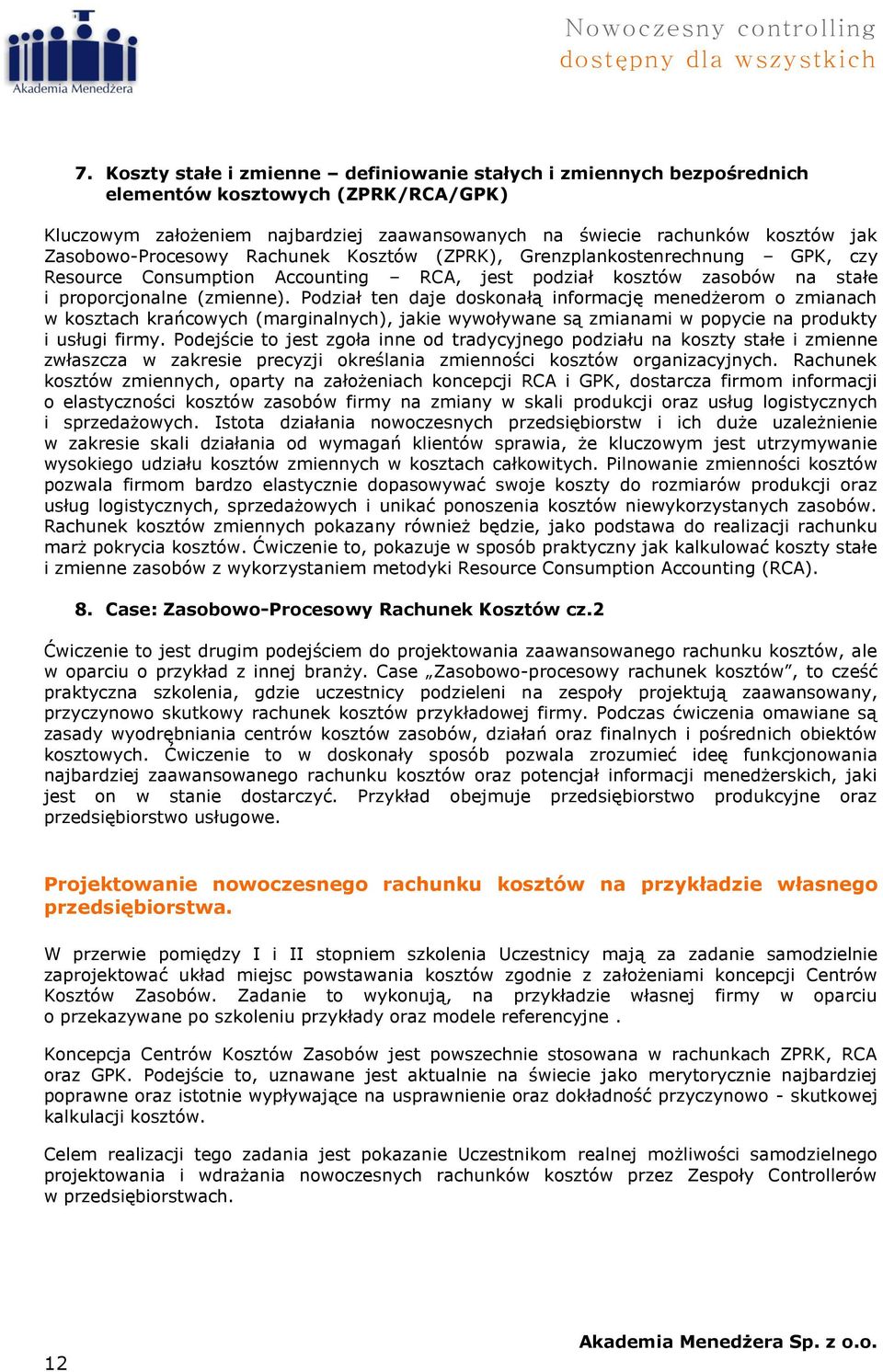 Zasobowo-Procesowy Rachunek Kosztów (ZPRK), Grenzplankostenrechnung GPK, czy Resource Consumption Accounting RCA, jest podział kosztów zasobów na stałe i proporcjonalne (zmienne).