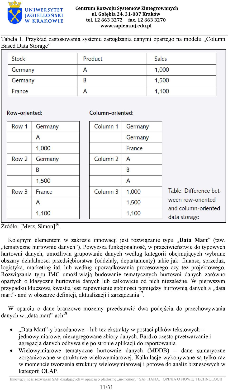 Powyższa funkcjonalność, w przeciwieństwie do typowych hurtowni danych, umożliwia grupowanie danych według kategorii obejmujących wybrane obszary działalności przedsiębiorstwa (oddziały,