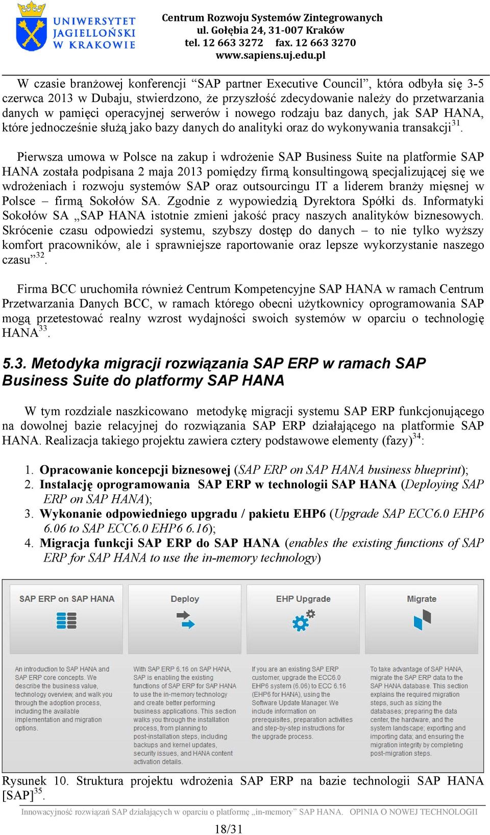 Pierwsza umowa w Polsce na zakup i wdrożenie SAP Business Suite na platformie SAP HANA została podpisana 2 maja 2013 pomiędzy firmą konsultingową specjalizującej się we wdrożeniach i rozwoju systemów