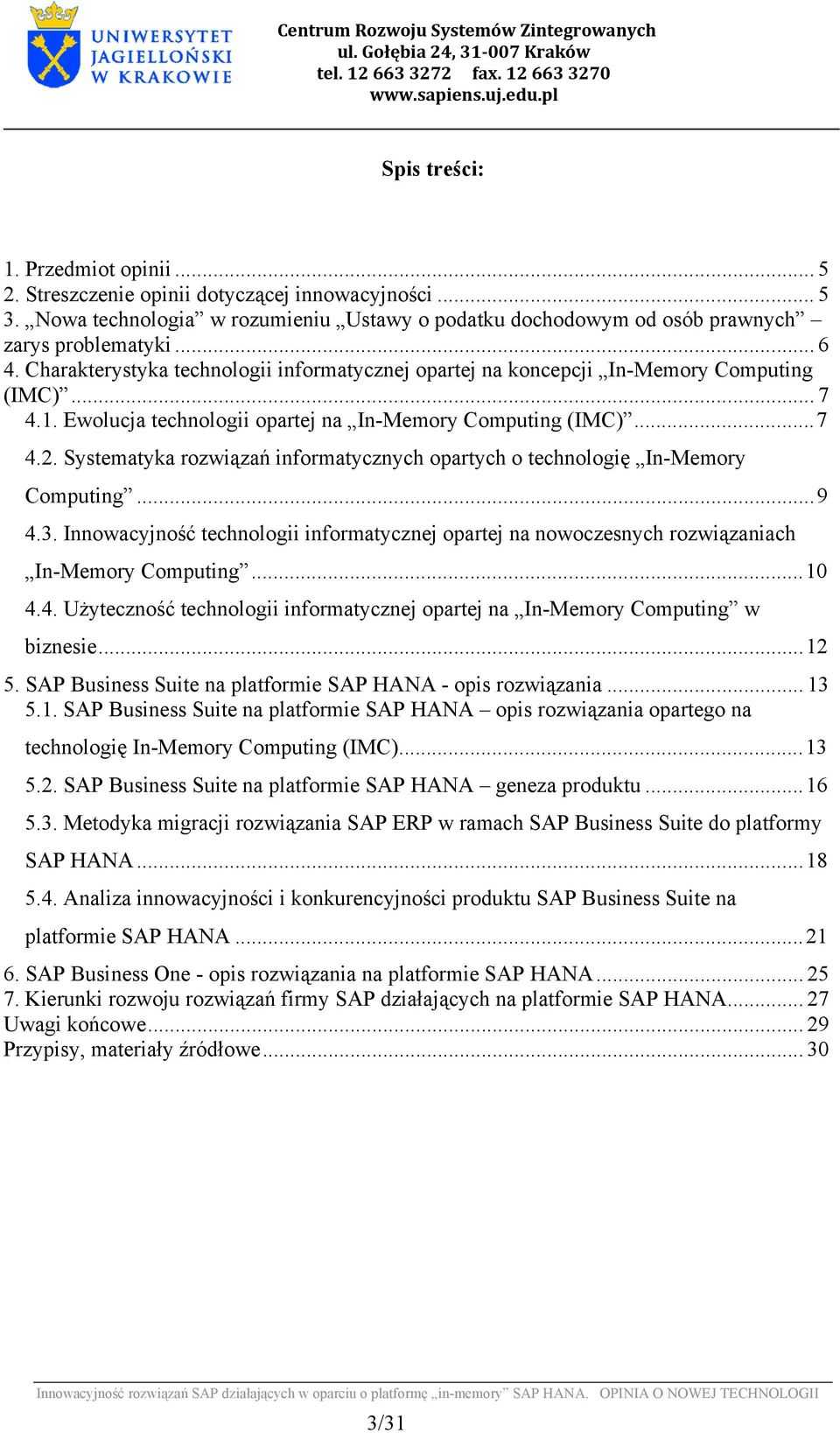 Systematyka rozwiązań informatycznych opartych o technologię In-Memory Computing...9 4.3. Innowacyjność technologii informatycznej opartej na nowoczesnych rozwiązaniach In-Memory Computing...10 4.4. Użyteczność technologii informatycznej opartej na In-Memory Computing w biznesie.