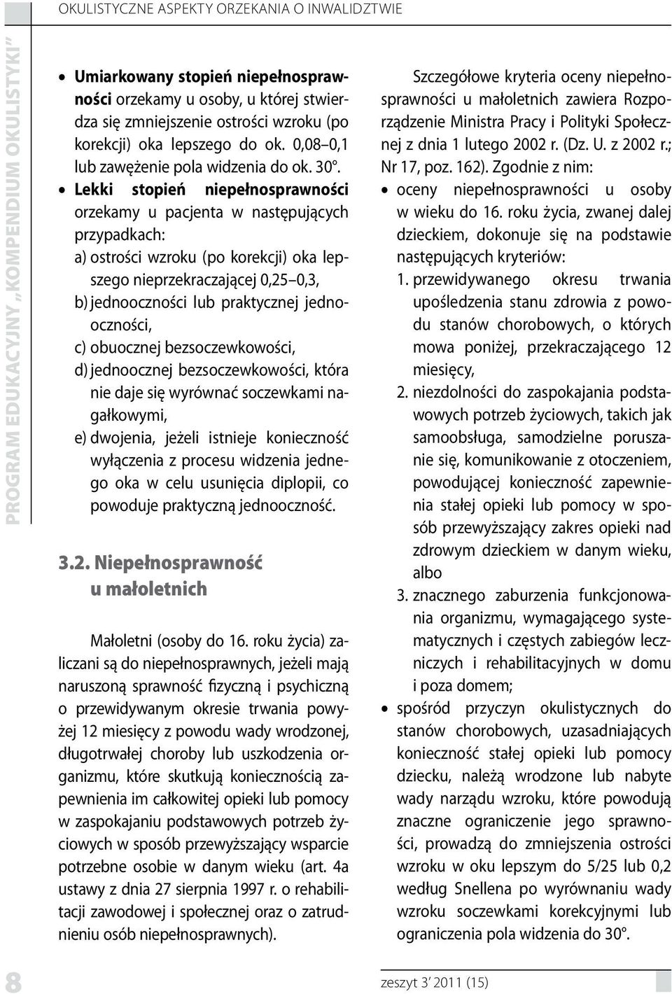 Lekki stopień niepełnosprawności orzekamy u pacjenta w następujących przypadkach: a) ostrości wzroku (po korekcji) oka lepszego nieprzekraczającej 0,25 0,3, b) jednooczności lub praktycznej