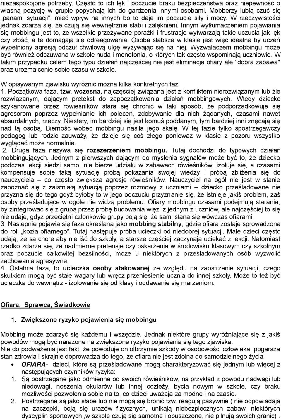 Innym wytłumaczeniem pojawiania się mobbingu jest to, że wszelkie przeżywane porażki i frustracje wytwarzają takie uczucia jak lęk czy złość, a te domagają się odreagowania.