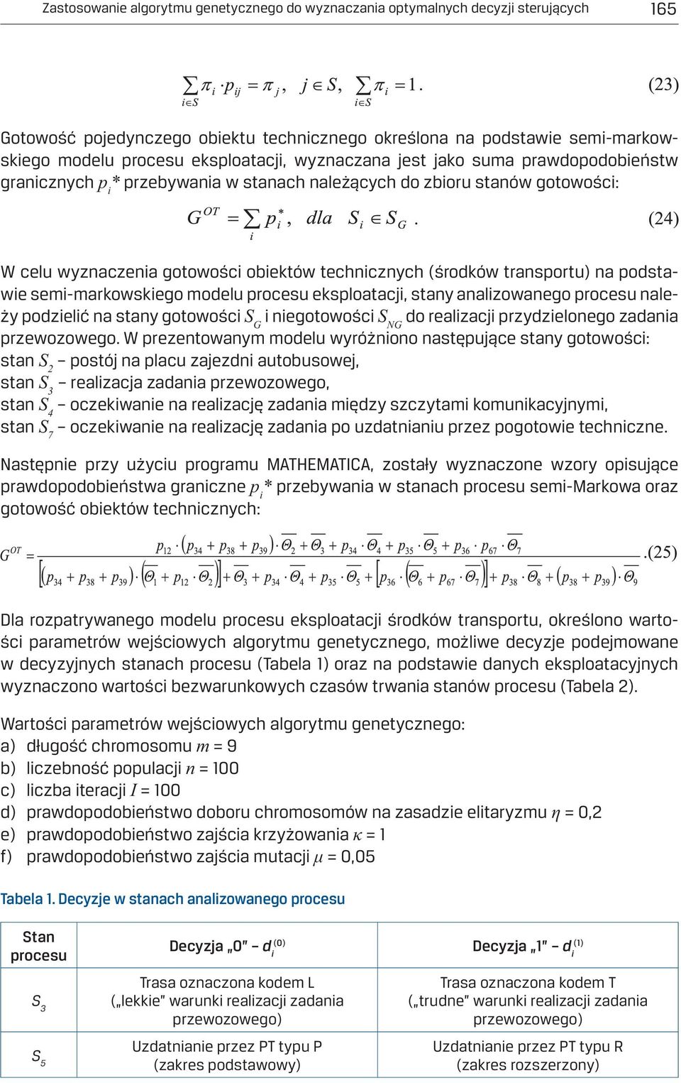 podstawie semi-markowskiego modelu procesu eksploatacji, stany analizowanego procesu należy podzielić na stany gotowości S G i niegotowości S NG do realizacji przydzielonego zadania przewozowego.