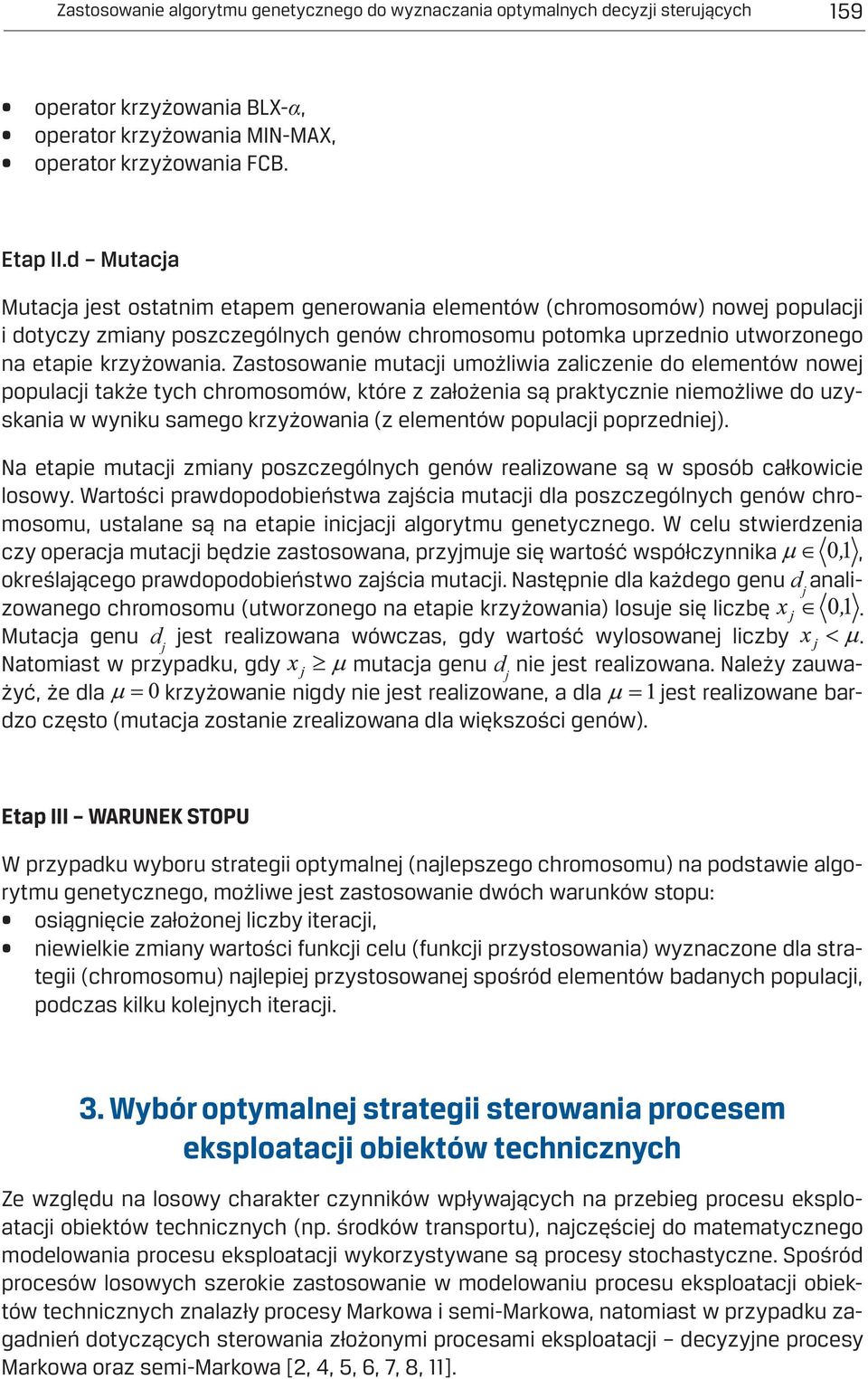 Zastosowanie mutacji umożliwia zaliczenie do elementów nowej populacji także tych chromosomów, które z założenia są praktycznie niemożliwe do uzyskania w wyniku samego krzyżowania (z elementów