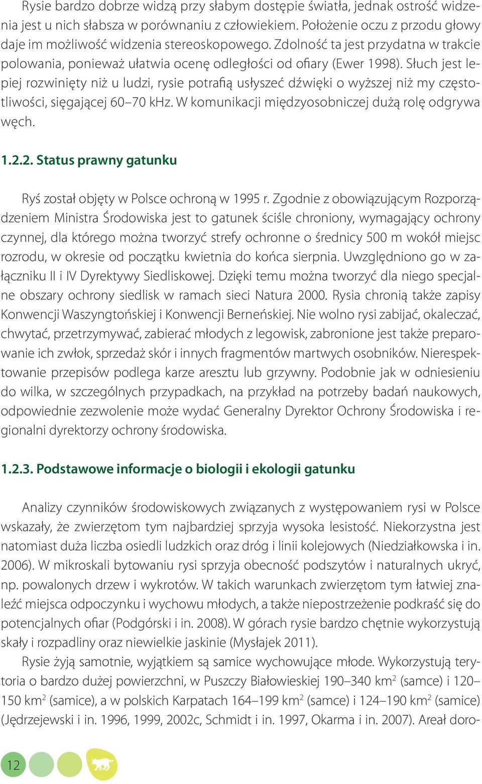 Słuch jest lepiej rozwinięty niż u ludzi, rysie potrafią usłyszeć dźwięki o wyższej niż my częstotliwości, sięgającej 60 70 khz. W komunikacji międzyosobniczej dużą rolę odgrywa węch. 1.2.