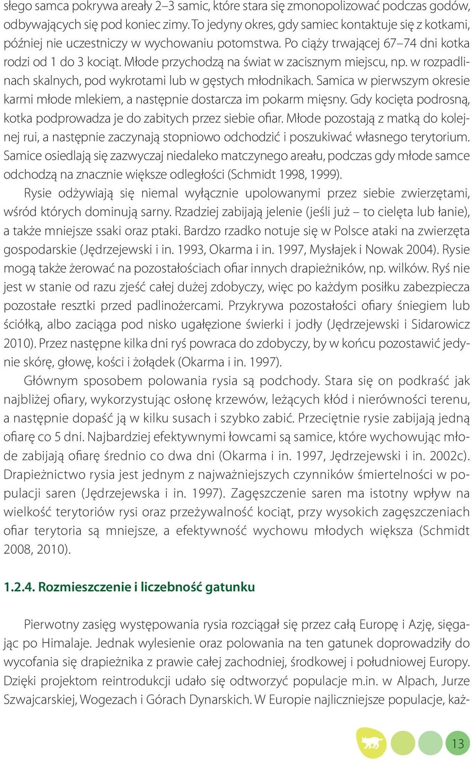 Młode przychodzą na świat w zacisznym miejscu, np. w rozpadlinach skalnych, pod wykrotami lub w gęstych młodnikach.