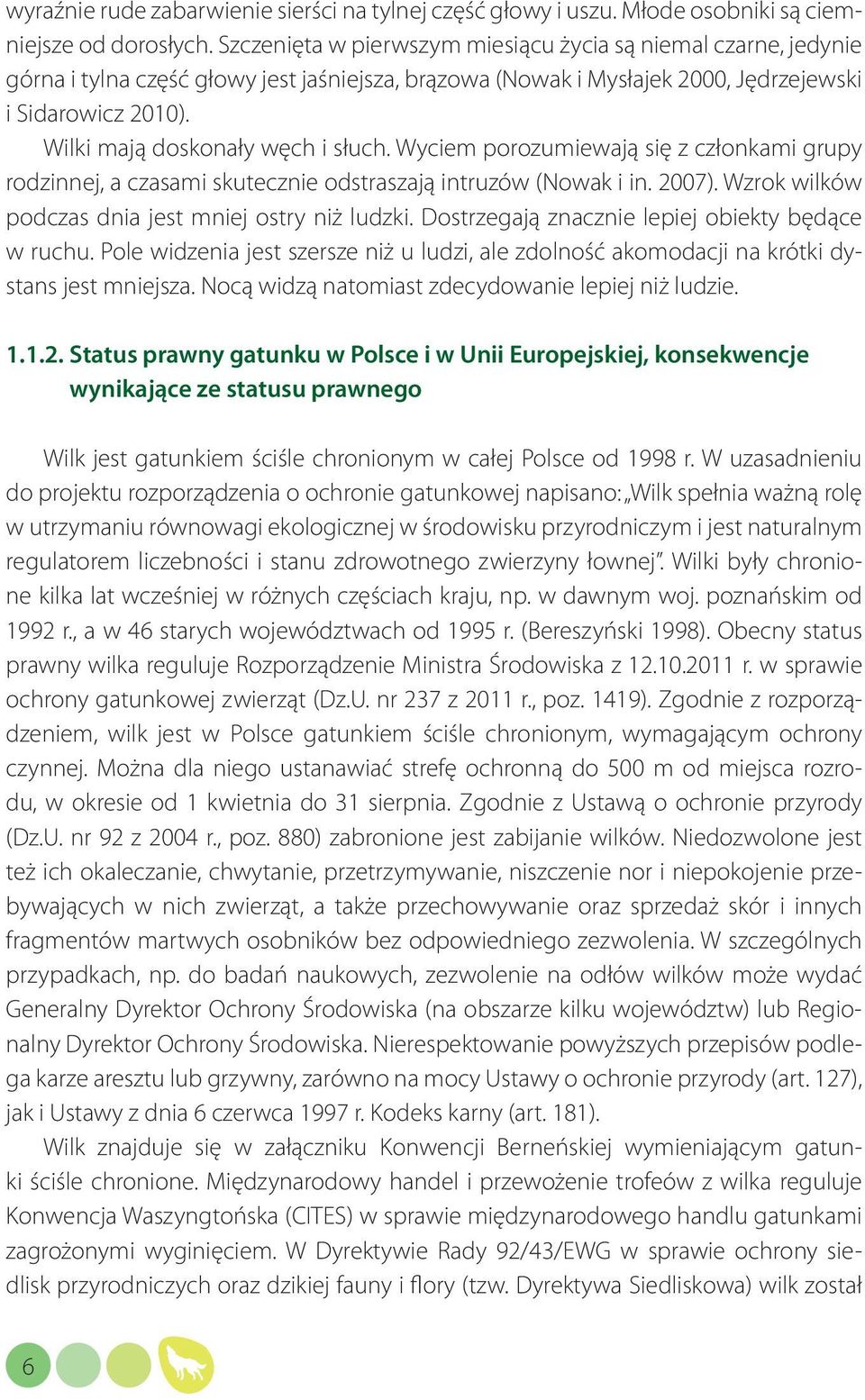 Wilki mają doskonały węch i słuch. Wyciem porozumiewają się z członkami grupy rodzinnej, a czasami skutecznie odstraszają intruzów (Nowak i in. 2007).