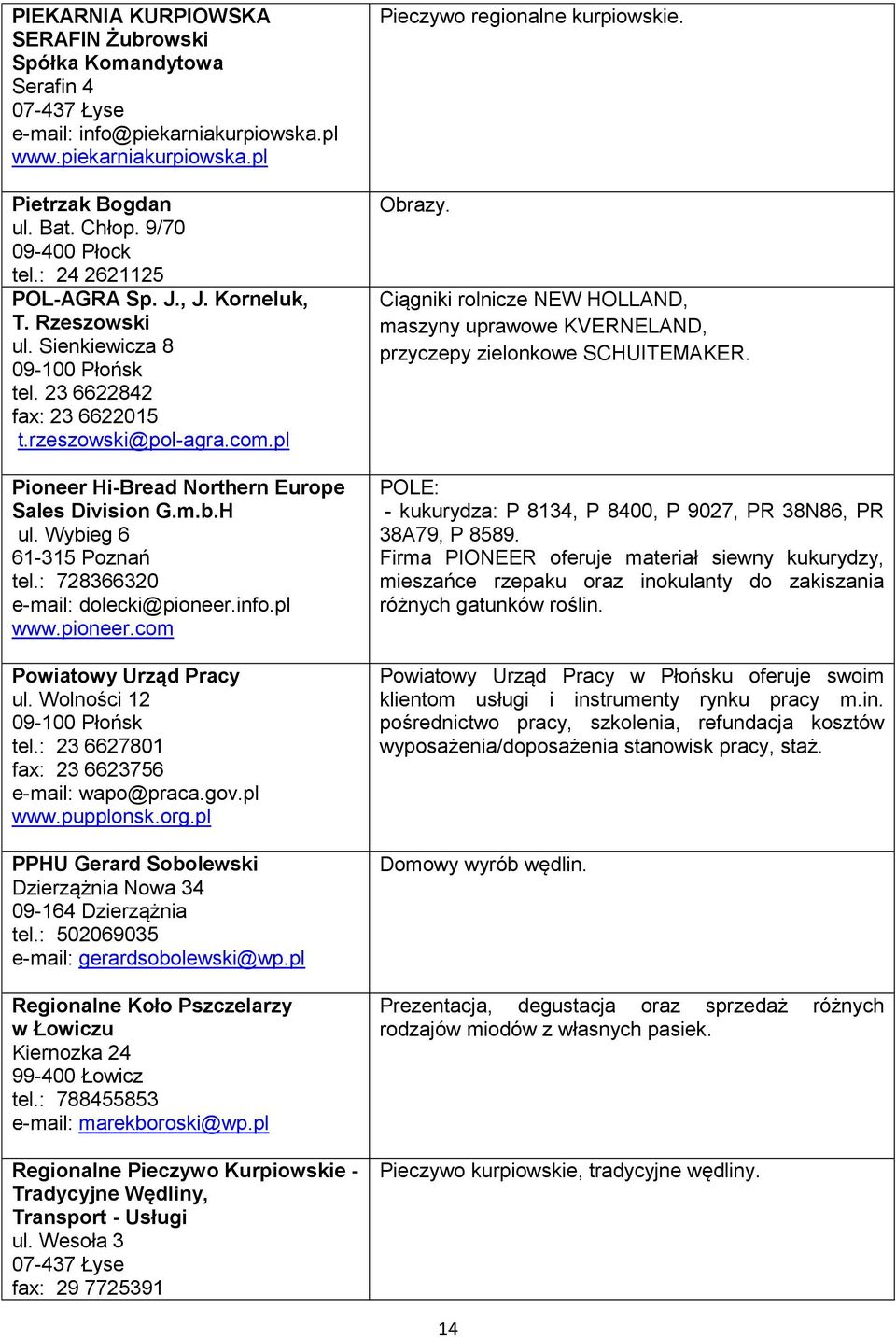 pl Pioneer Hi-Bread Northern Europe Sales Division G.m.b.H ul. Wybieg 6 61-315 Poznań tel.: 728366320 e-mail: dolecki@pioneer.info.pl www.pioneer.com Powiatowy Urząd Pracy ul.