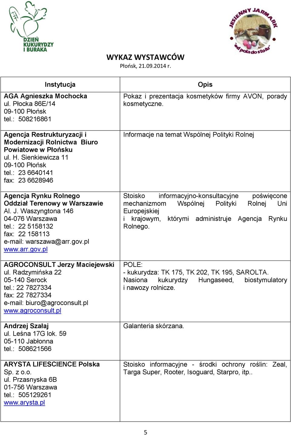 : 22 5158132 fax: 22 158113 e-mail: warszawa@arr.gov.pl www.arr.gov.pl AGROCONSULT Jerzy Maciejewski ul. Radzymińska 22 05-140 Serock tel.: 22 7827334 fax: 22 7827334 e-mail: biuro@agroconsult.