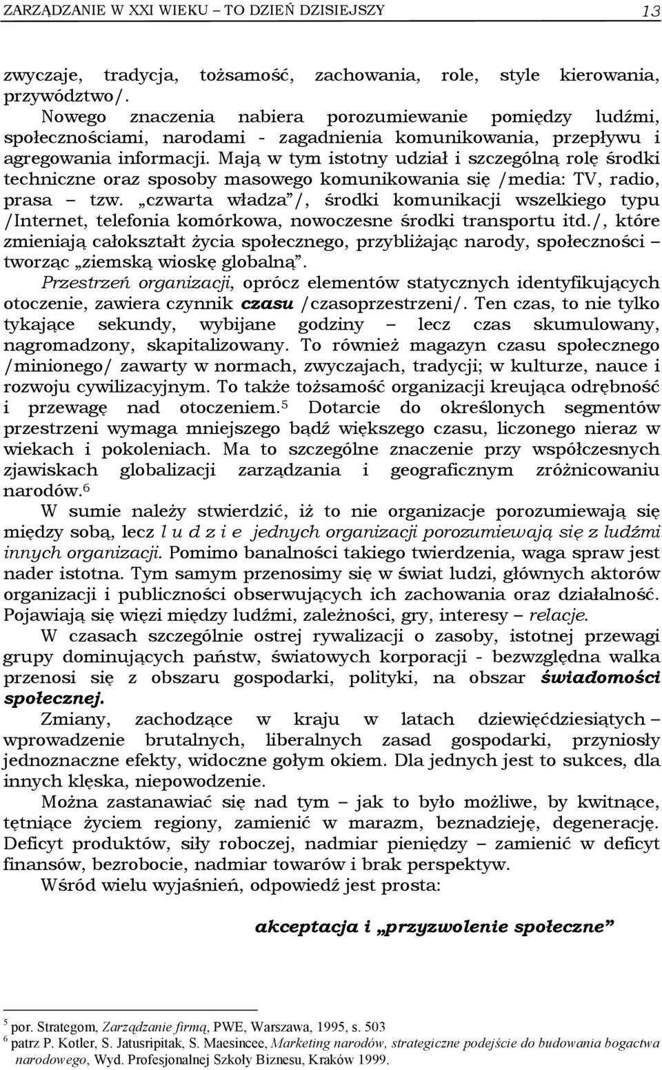 Mają w tym istotny udział i szczególną rolę środki techniczne oraz sposoby masowego komunikowania się /media: TV, radio, prasa tzw.