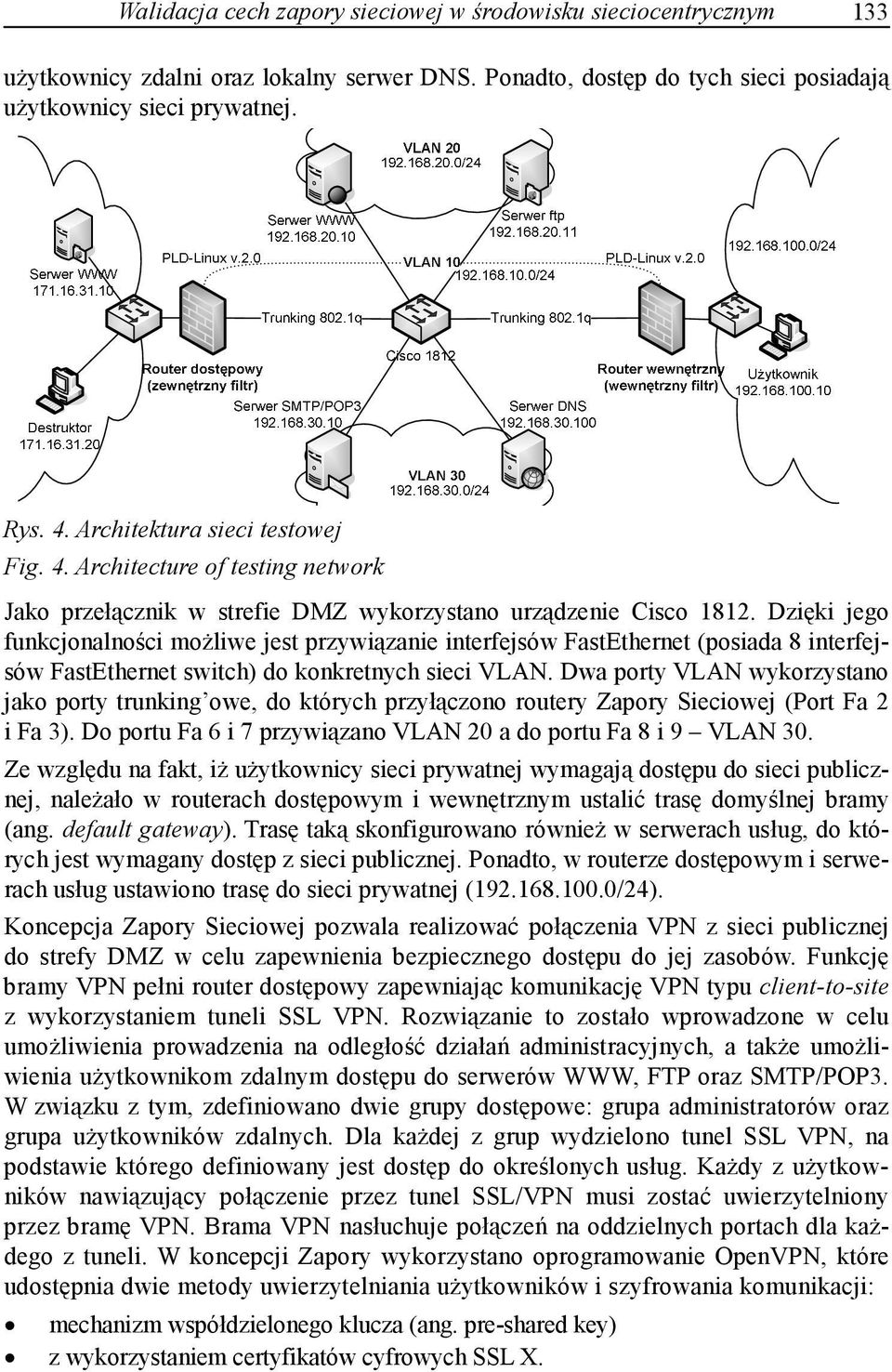 Dzięki jego funkcjonalności możliwe jest przywiązanie interfejsów FastEthernet (posiada 8 interfejsów FastEthernet switch) do konkretnych sieci VLAN.