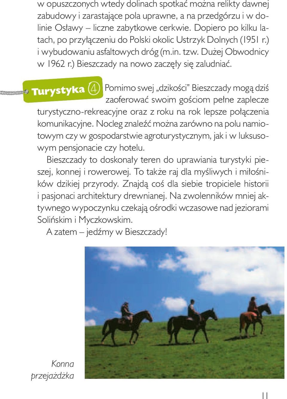 Pomimo swej dzikości Bieszczady mogą dziś zaoferować swoim gościom pełne zaplecze turystyczno-rekreacyjne oraz z roku na rok lepsze połączenia komunikacyjne.