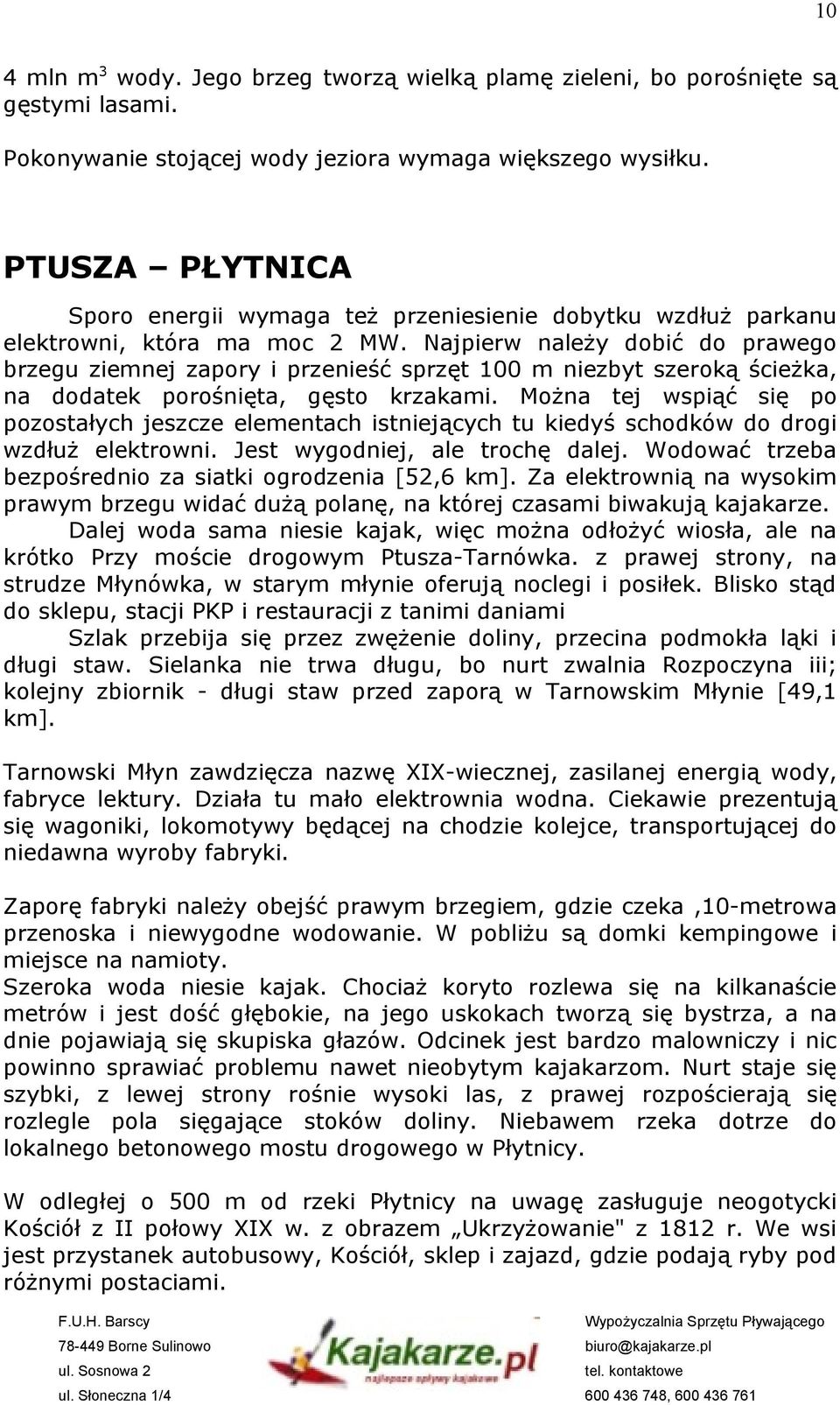 Najpierw należy dobić do prawego brzegu ziemnej zapory i przenieść sprzęt 100 m niezbyt szeroką ścieżka, na dodatek porośnięta, gęsto krzakami.