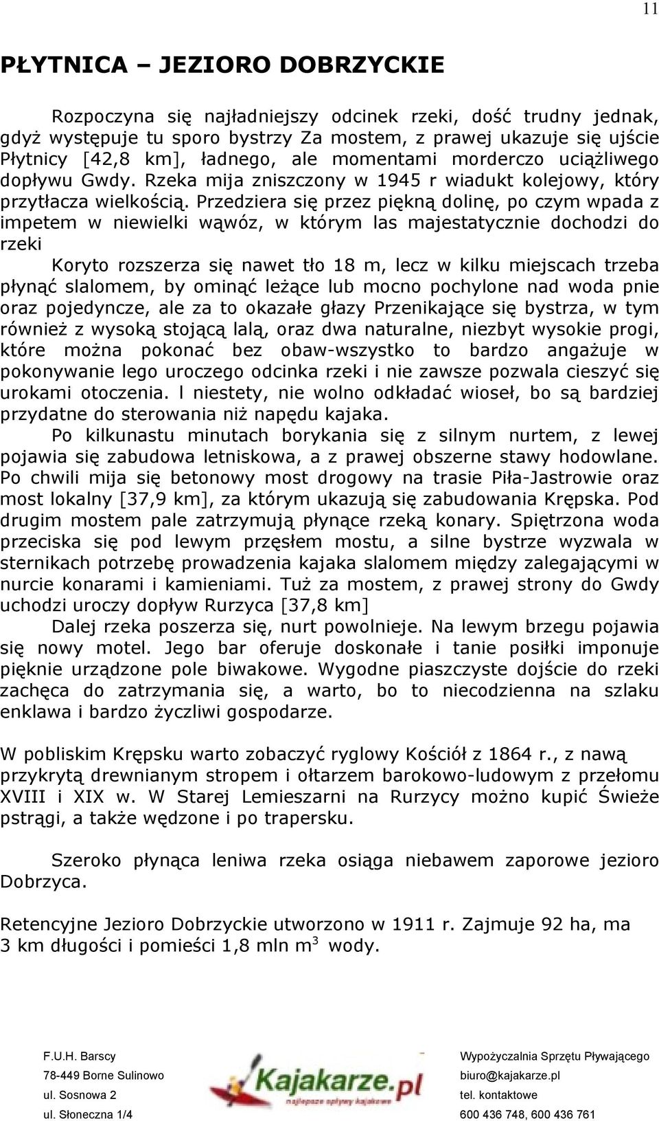 Przedziera się przez piękną dolinę, po czym wpada z impetem w niewielki wąwóz, w którym las majestatycznie dochodzi do rzeki Koryto rozszerza się nawet tło 18 m, lecz w kilku miejscach trzeba płynąć