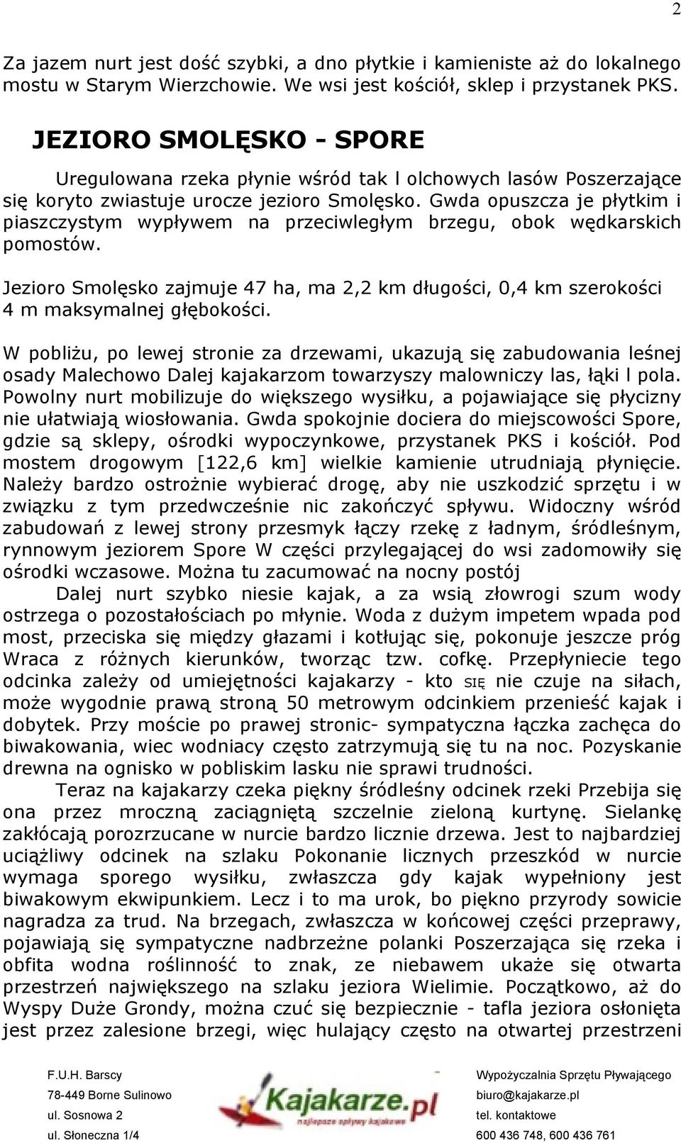 Gwda opuszcza je płytkim i piaszczystym wypływem na przeciwległym brzegu, obok wędkarskich pomostów. Jezioro Smolęsko zajmuje 47 ha, ma 2,2 km długości, 0,4 km szerokości 4 m maksymalnej głębokości.