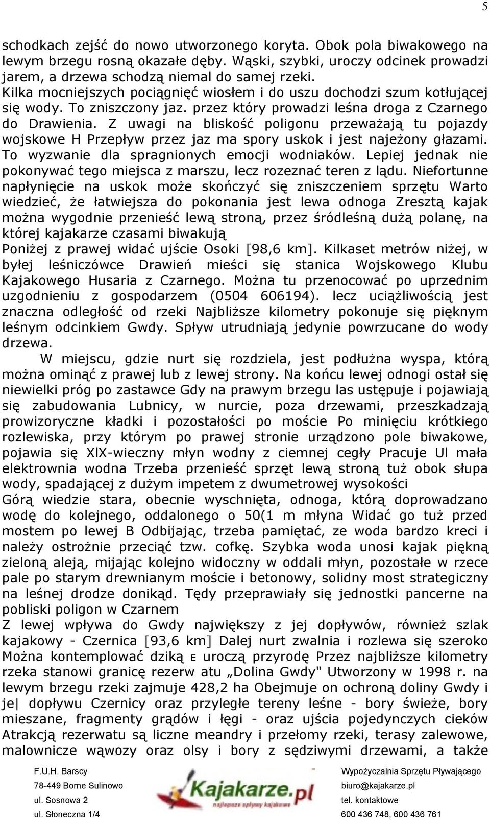 Z uwagi na bliskość poligonu przeważają tu pojazdy wojskowe H Przepływ przez jaz ma spory uskok i jest najeżony głazami. To wyzwanie dla spragnionych emocji wodniaków.