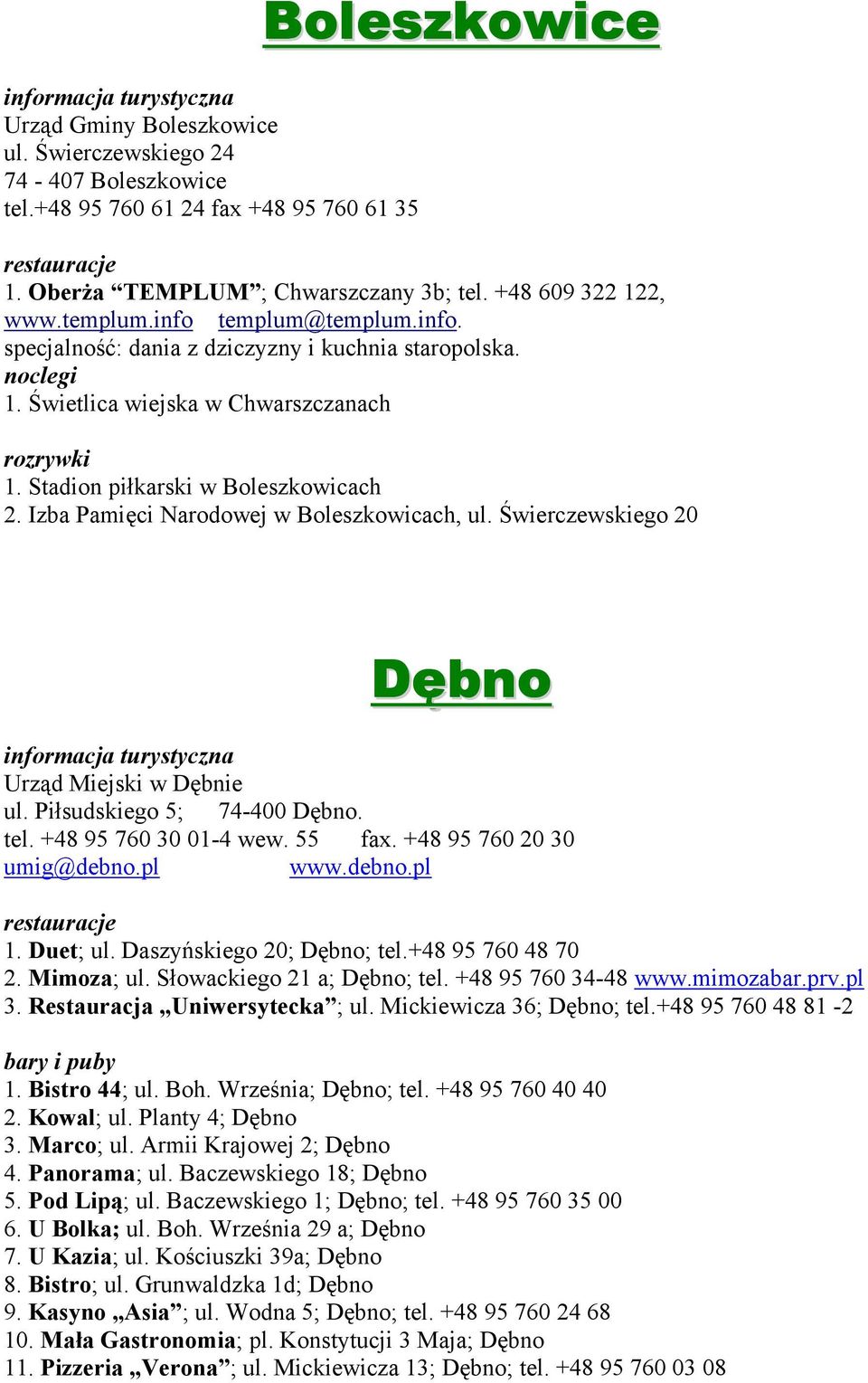 Izba Pamięci Narodowej w Boleszkowicach, ul. Świerczewskiego 20 Dębno Urząd Miejski w Dębnie ul. Piłsudskiego 5; 74-400 Dębno. tel. +48 95 760 30 01-4 wew. 55 fax. +48 95 760 20 30 umig@debno.pl www.